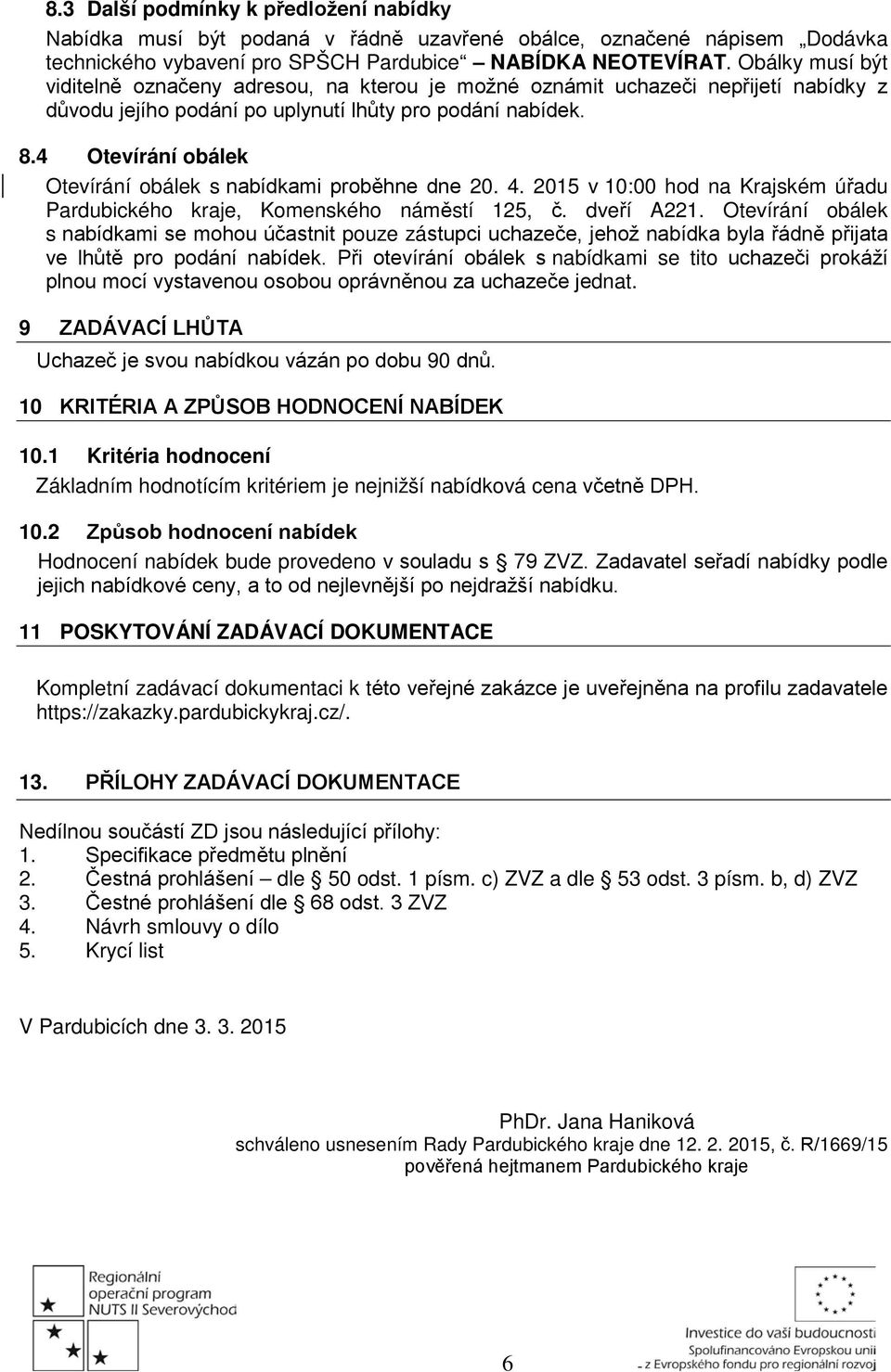 4 Otevírání obálek Otevírání obálek s nabídkami proběhne dne 20. 4. 2015 v 10:00 hod na Krajském úřadu Pardubického kraje, Komenského náměstí 125, č. dveří A221.