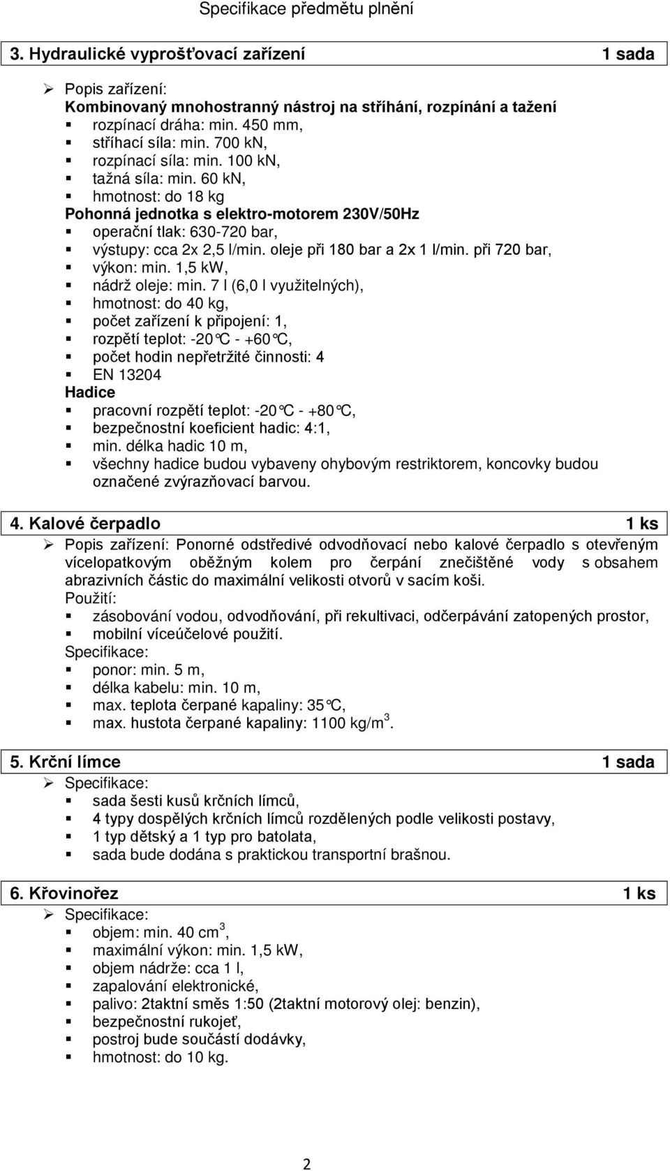 60 kn, hmotnost: do 18 kg Pohonná jednotka s elektro-motorem 230V/50Hz operační tlak: 630-720 bar, výstupy: cca 2x 2,5 l/min. oleje při 180 bar a 2x 1 l/min. při 720 bar, výkon: min.