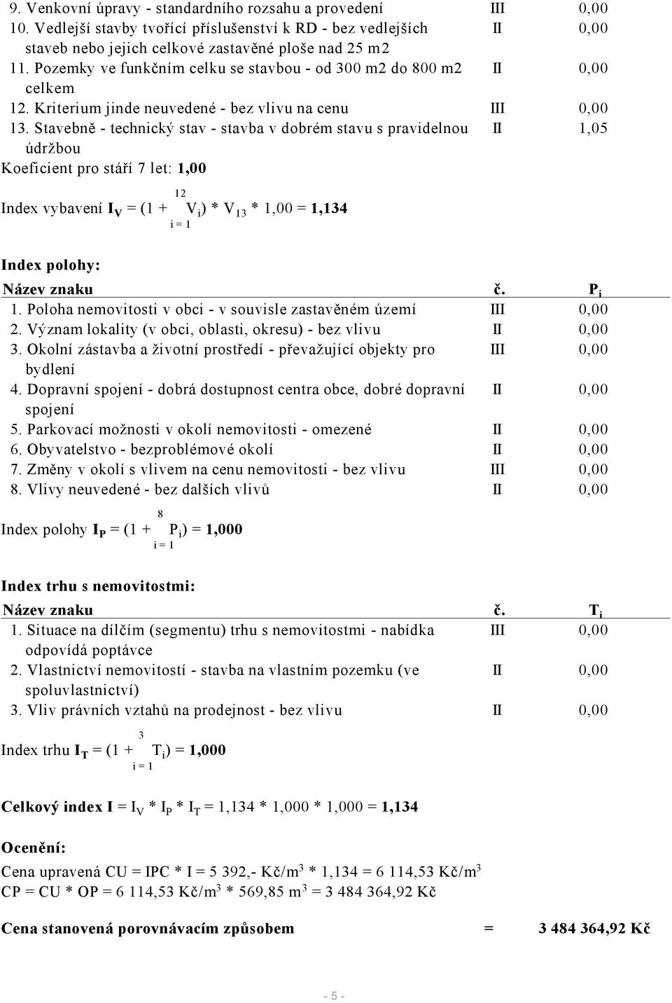 Stavebně - technický stav - stavba v dobrém stavu s pravidelnou II 1,05 údržbou Koeficient pro stáří 7 let: 1,00 12 Index vybavení I V = (1 + S V i ) * V 13 * 1,00 = 1,134 i = 1 Index polohy: Název