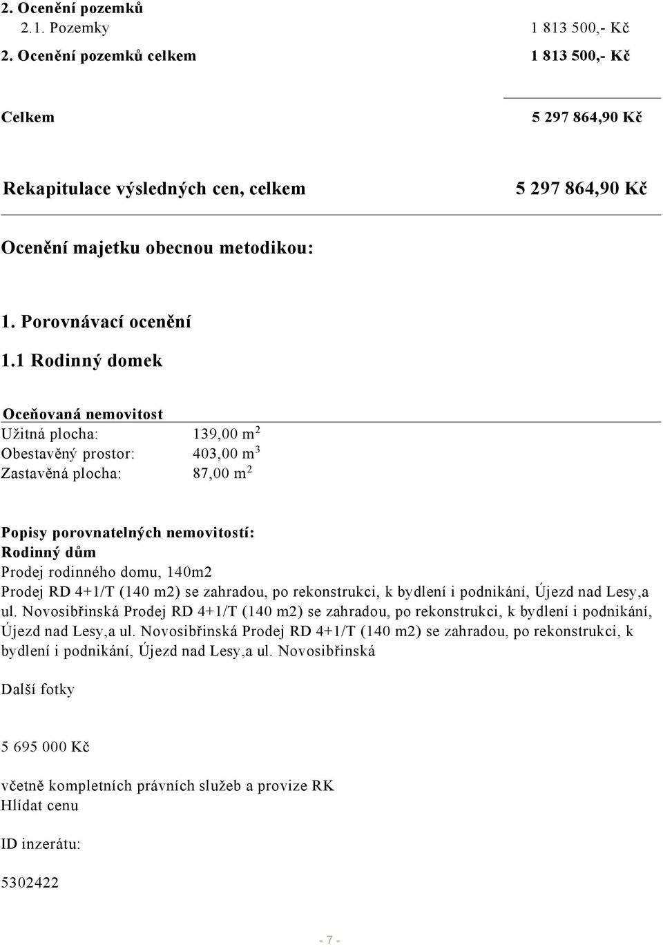 1 Rodinný domek Oceňovaná nemovitost Užitná plocha: 139,00 m 2 Obestavěný prostor: 403,00 m 3 Zastavěná plocha: 87,00 m 2 Popisy porovnatelných nemovitostí: Rodinný dům Prodej rodinného domu, 140m2