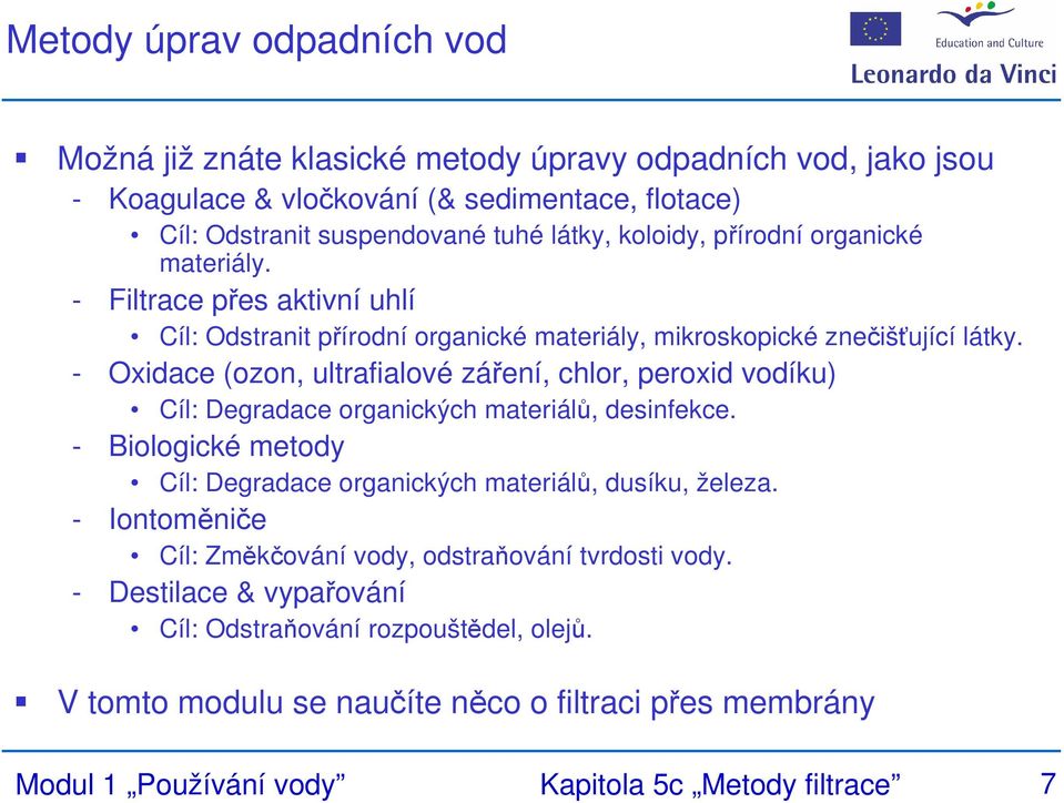 - Oxidace (ozon, ultrafialové záření, chlor, peroxid vodíku) Cíl: Degradace organických materiálů, desinfekce. - Biologické metody Cíl: Degradace organických materiálů, dusíku, železa.