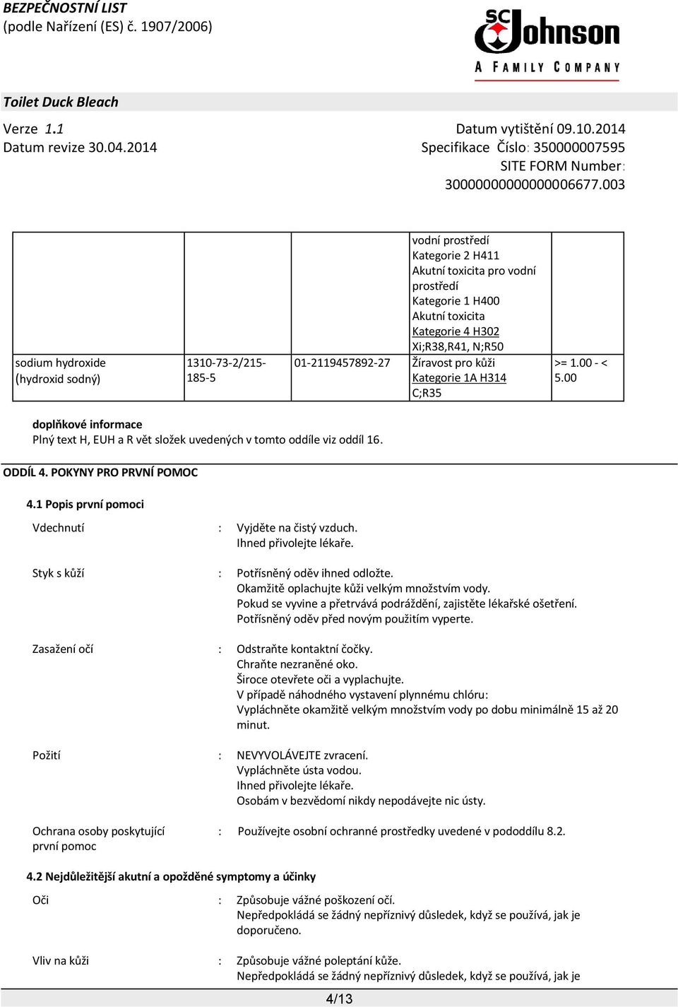 1 Popis první pomoci Vdechnutí : Vyjděte na čistý vzduch. Ihned přivolejte lékaře. Styk s kůží : Potřísněný oděv ihned odložte. Okamžitě oplachujte kůži velkým množstvím vody.