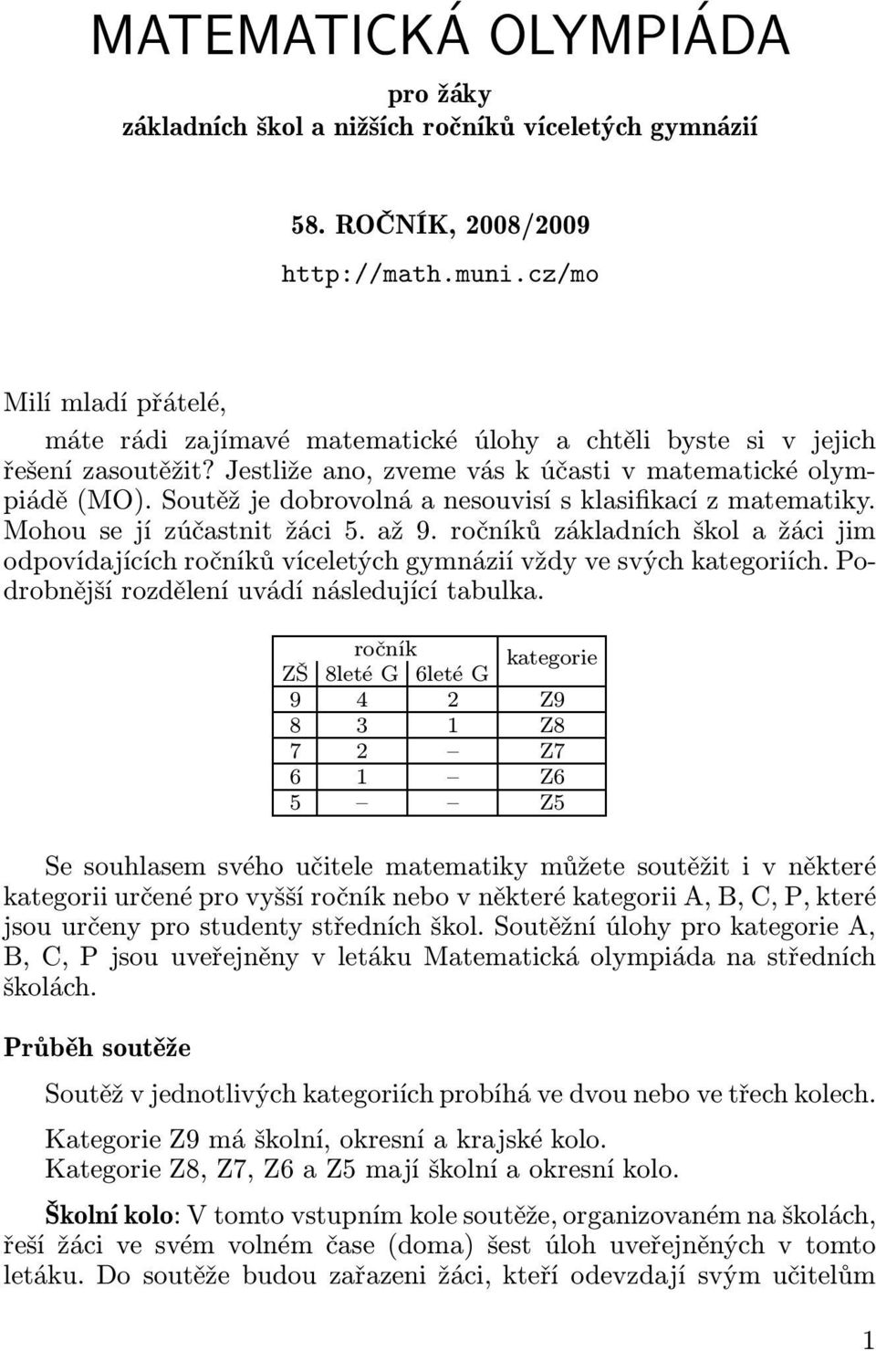 Soutěž je dobrovolná a nesouvisí s klasifikací z matematiky. Mohousejízúčastnitžáci5.až9.ročníkůzákladníchškolažácijim odpovídajících ročníků víceletých gymnázií vždy ve svých kategoriích.