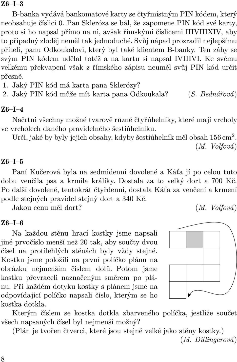 Svůj nápad prozradil nejlepšímu příteli, panu Odkoukalovi, který byl také klientem B-banky. Ten záhy se svýmpinkódemudělaltotéžanakartusinapsaliviiivi.