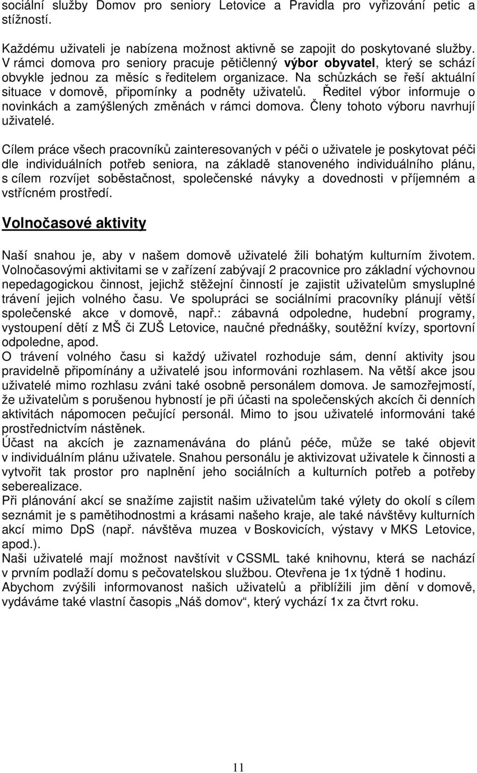Na schůzkách se řeší aktuální situace v domově, připomínky a podněty uživatelů. Ředitel výbor informuje o novinkách a zamýšlených změnách v rámci domova. Členy tohoto výboru navrhují uživatelé.