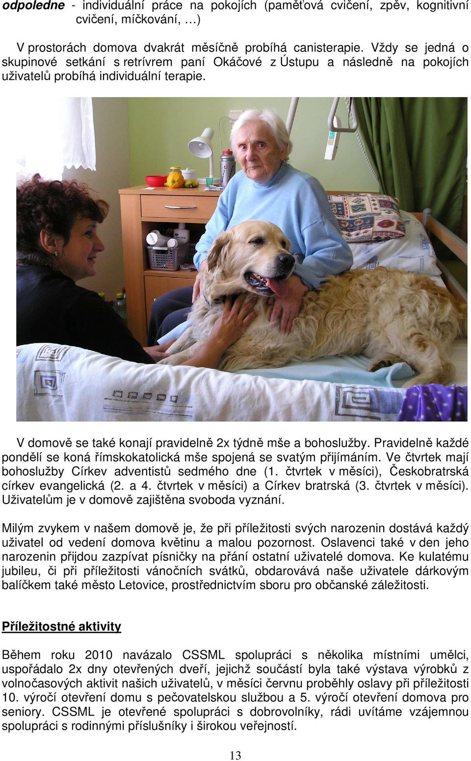 Pravidelně každé pondělí se koná římskokatolická mše spojená se svatým přijímáním. Ve čtvrtek mají bohoslužby Církev adventistů sedmého dne (1. čtvrtek v měsíci), Českobratrská církev evangelická (2.