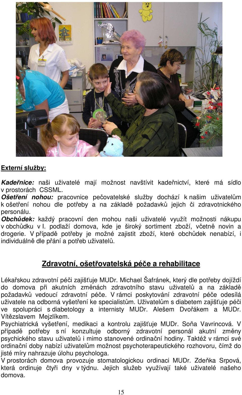 Obchůdek: každý pracovní den mohou naši uživatelé využít možnosti nákupu v obchůdku v I. podlaží domova, kde je široký sortiment zboží, včetně novin a drogerie.