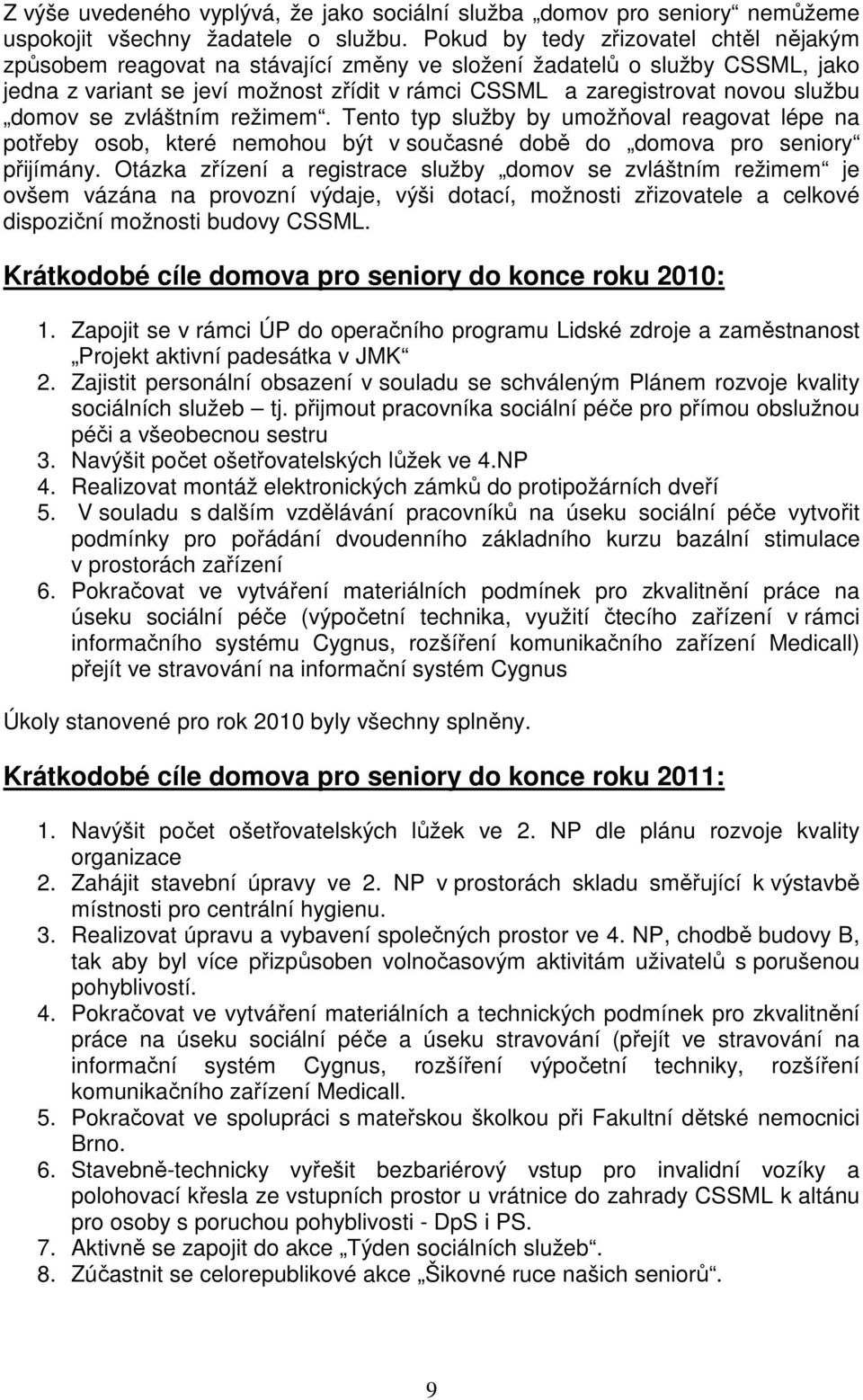 domov se zvláštním režimem. Tento typ služby by umožňoval reagovat lépe na potřeby osob, které nemohou být v současné době do domova pro seniory přijímány.