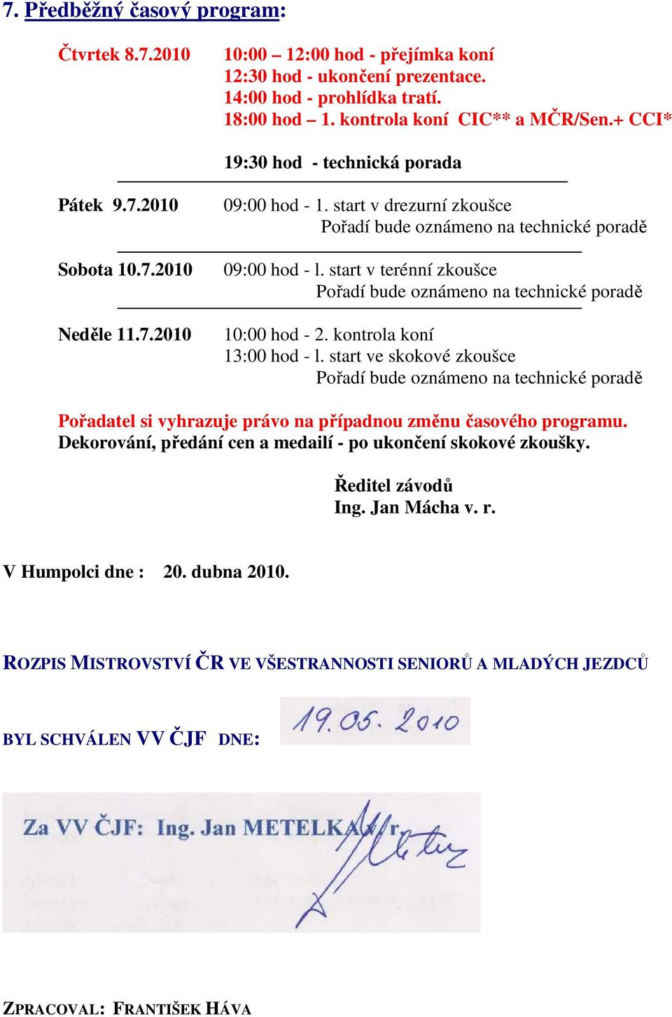 start v terénní zkoušce Pořadí bude oznámeno na technické poradě 10:00 hod - 2. kontrola koní 13:00 hod - l.