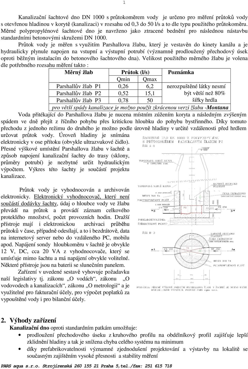 Průtok vody je měřen s využitím Parshallova žlabu, který je vestavěn do kinety kanálu a je hydraulicky plynule napojen na vstupní a výstupní potrubí (významně prodloužený přechodový úsek oproti