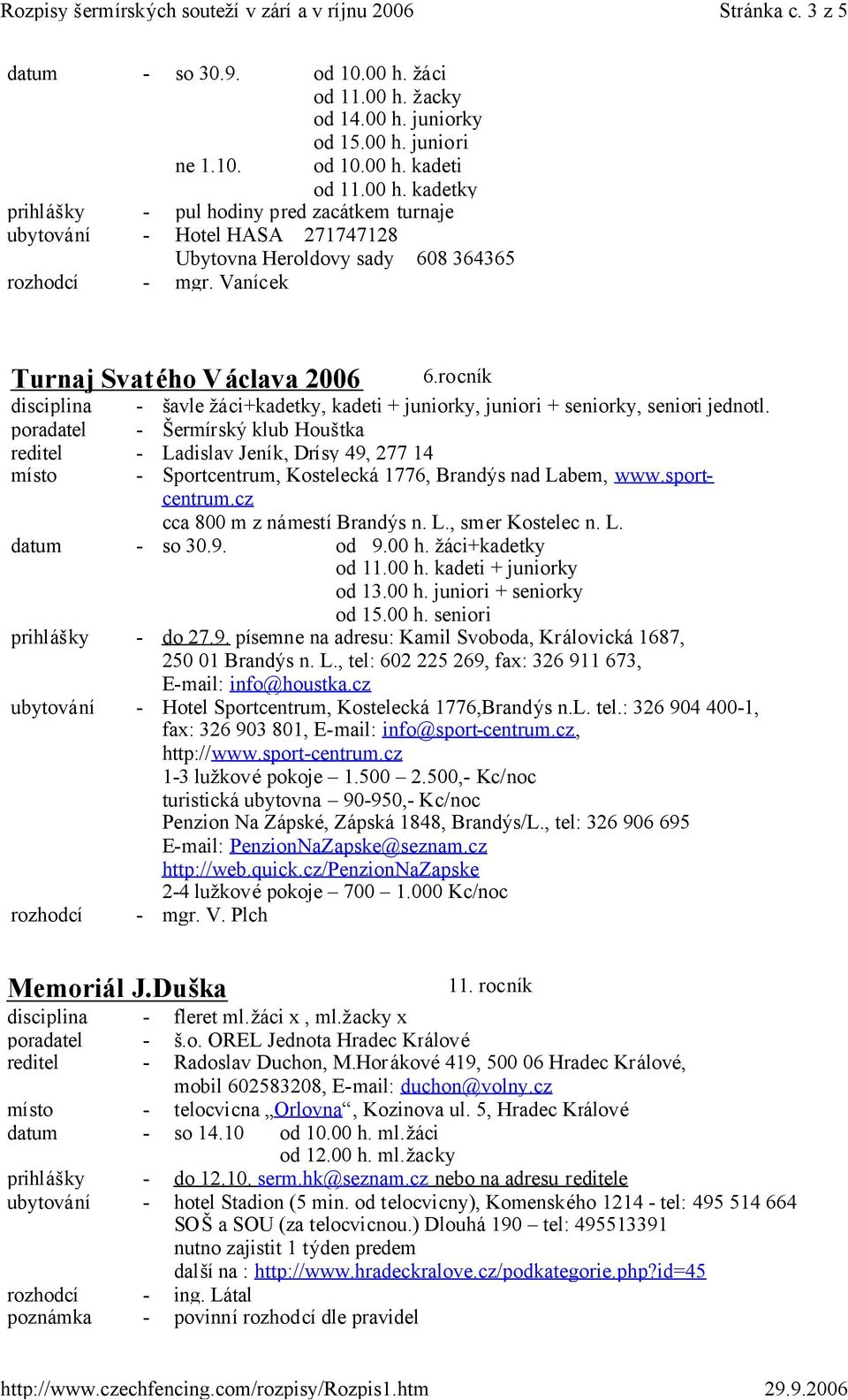 poradatel - Šermírský klub Houštka reditel - Ladislav Jeník, Drísy 49, 277 14 místo - Sportcentrum, Kostelecká 1776, Brandýs nad Labem, www.sportcentrum.cz cca 800 m z námestí Brandýs n. L., smer Kostelec n.