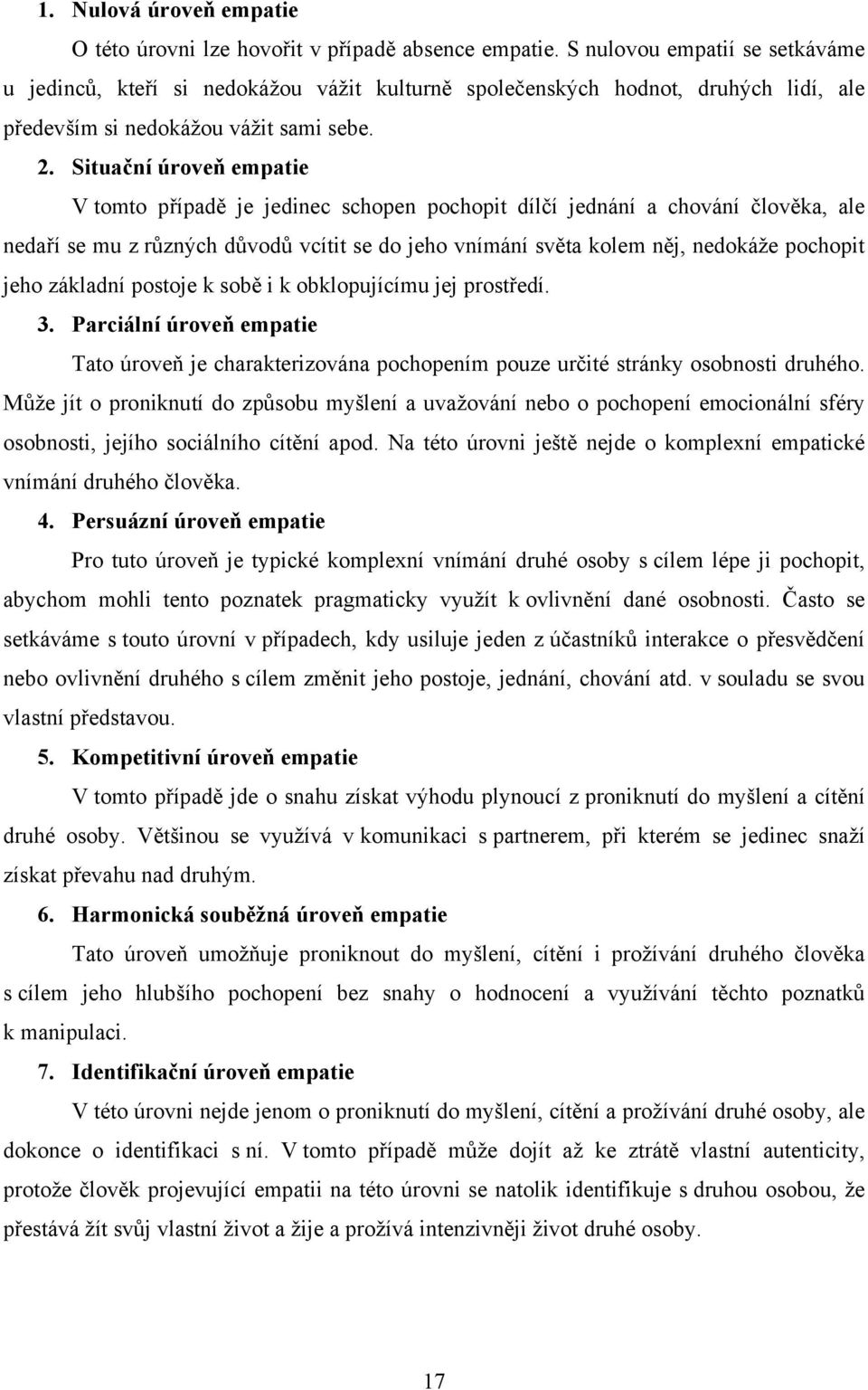 Situační úroveň empatie V tomto případě je jedinec schopen pochopit dílčí jednání a chování člověka, ale nedaří se mu z různých důvodů vcítit se do jeho vnímání světa kolem něj, nedokáže pochopit