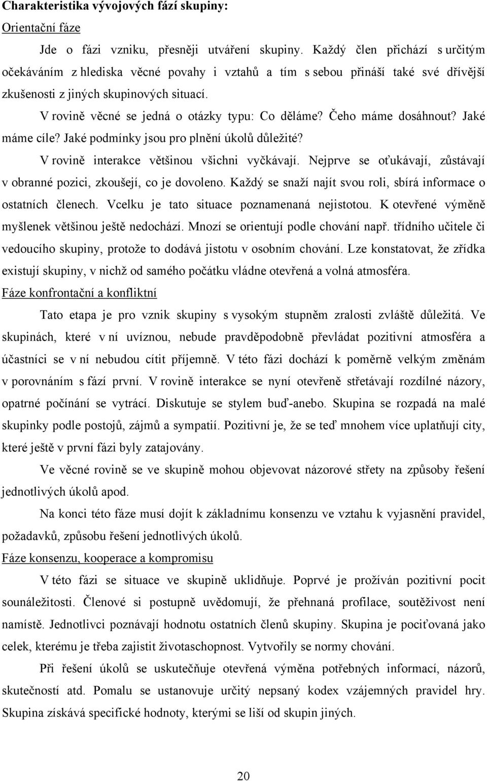 V rovině věcné se jedná o otázky typu: Co děláme? Čeho máme dosáhnout? Jaké máme cíle? Jaké podmínky jsou pro plnění úkolů důležité? V rovině interakce většinou všichni vyčkávají.