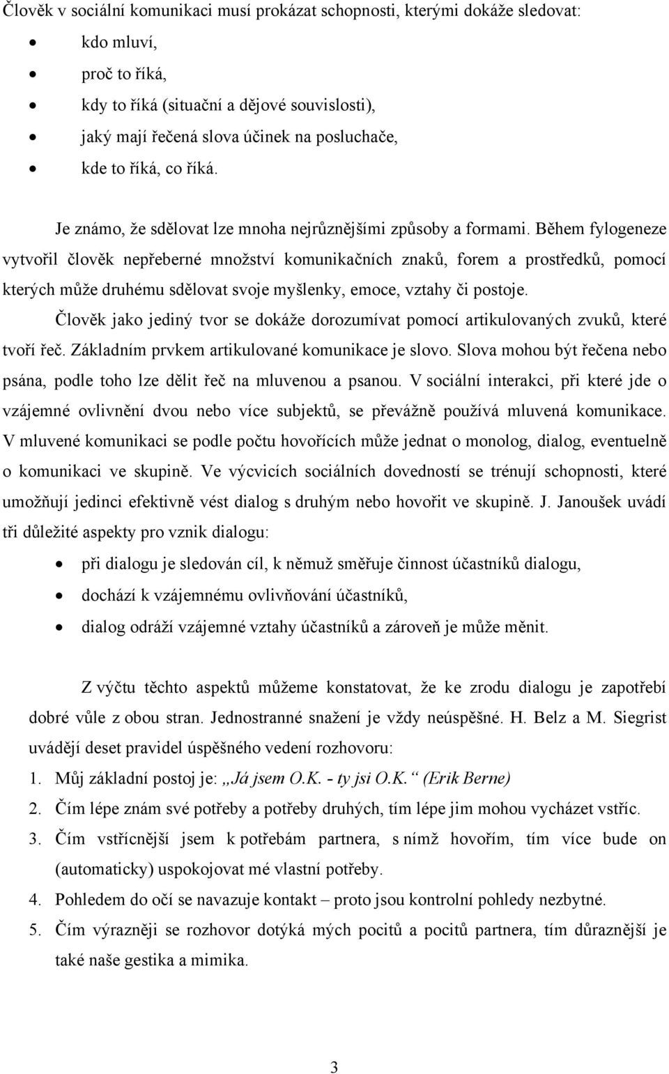 Během fylogeneze vytvořil člověk nepřeberné množství komunikačních znaků, forem a prostředků, pomocí kterých může druhému sdělovat svoje myšlenky, emoce, vztahy či postoje.
