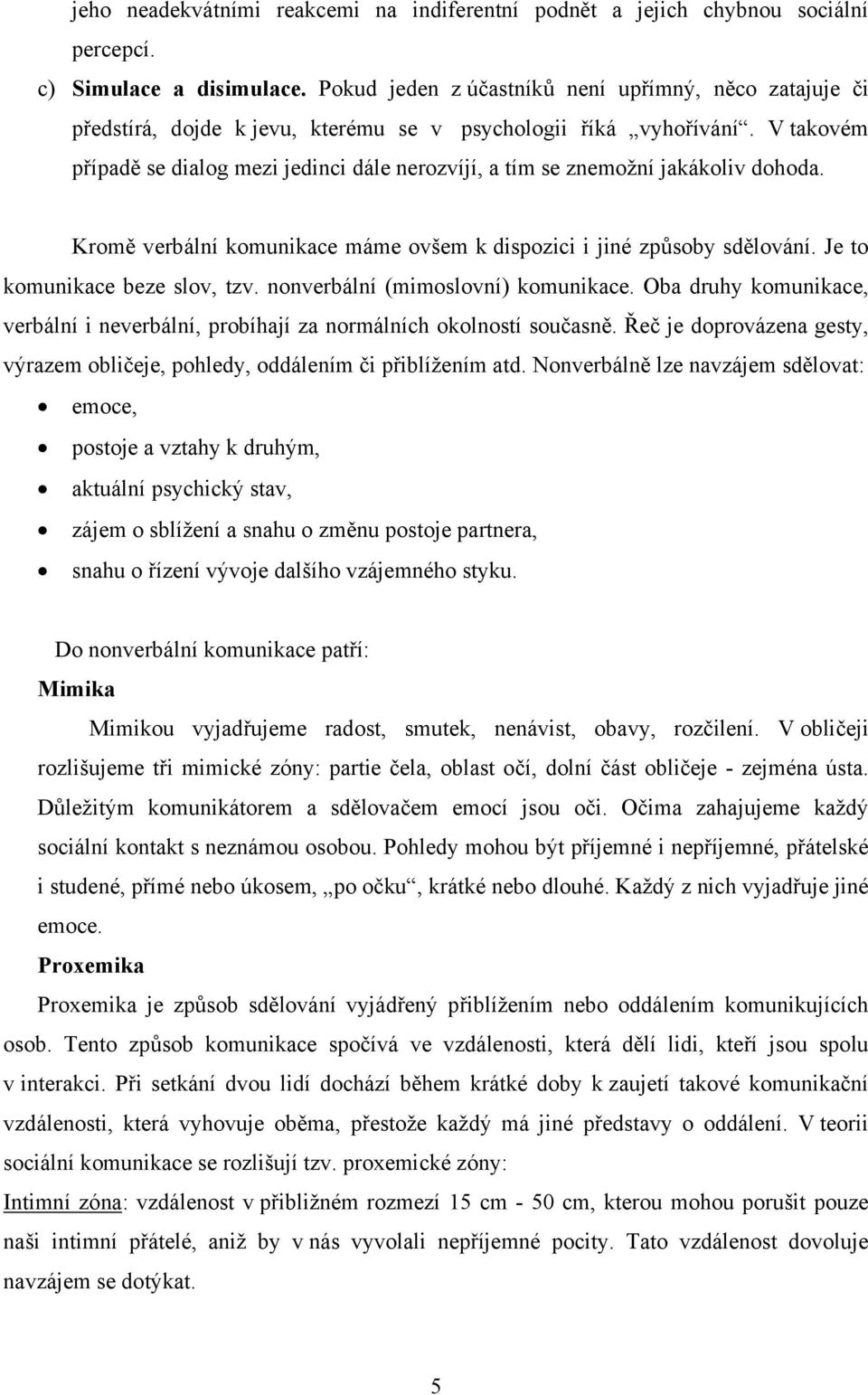 V takovém případě se dialog mezi jedinci dále nerozvíjí, a tím se znemožní jakákoliv dohoda. Kromě verbální komunikace máme ovšem k dispozici i jiné způsoby sdělování. Je to komunikace beze slov, tzv.
