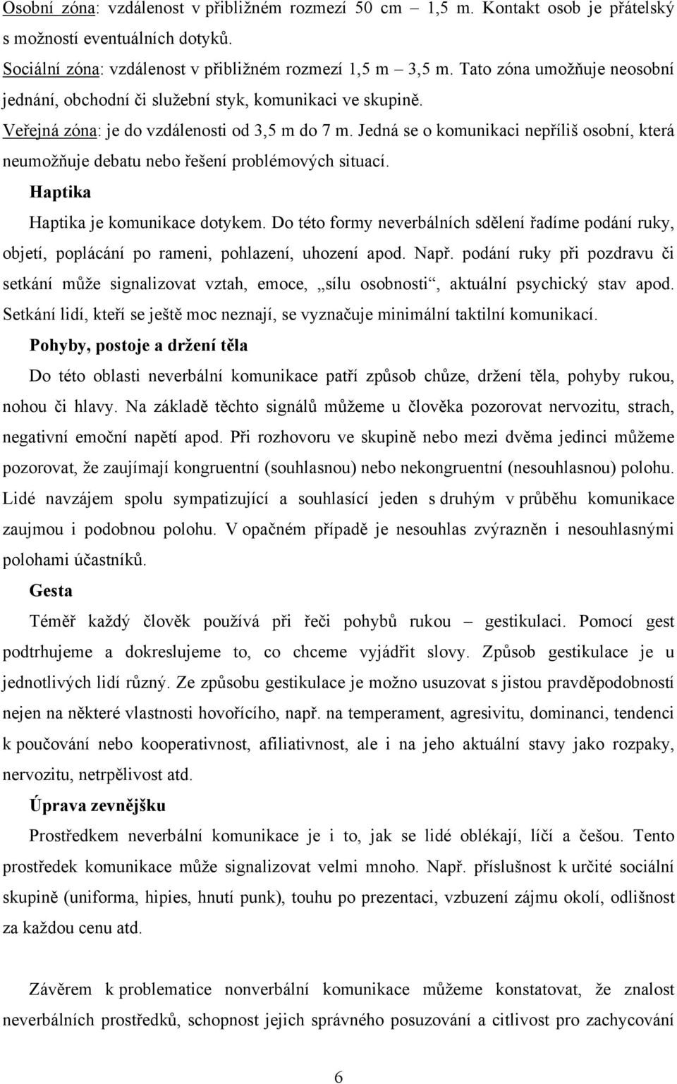 Jedná se o komunikaci nepříliš osobní, která neumožňuje debatu nebo řešení problémových situací. Haptika Haptika je komunikace dotykem.
