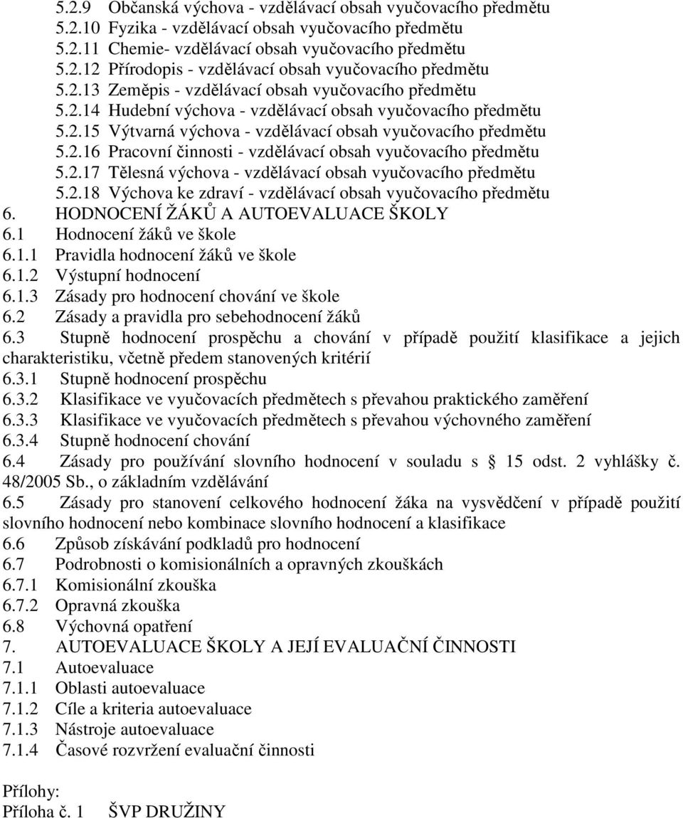2.17 Tělesná výchova - vzdělávací obsah vyučovacího předmětu 5.2.18 Výchova ke zdraví - vzdělávací obsah vyučovacího předmětu 6. HODNOCENÍ ŽÁKŮ A AUTOEVALUACE ŠKOLY 6.1 Hodnocení žáků ve škole 6.1.1 Pravidla hodnocení žáků ve škole 6.