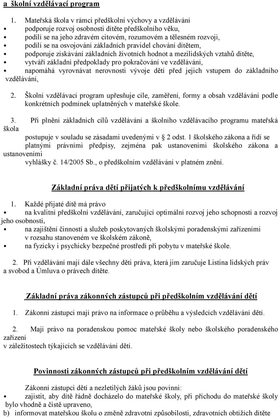 základních pravidel chování dítětem, podporuje získávání základních životních hodnot a mezilidských vztahů dítěte, vytváří základní předpoklady pro pokračování ve vzdělávání, napomáhá vyrovnávat