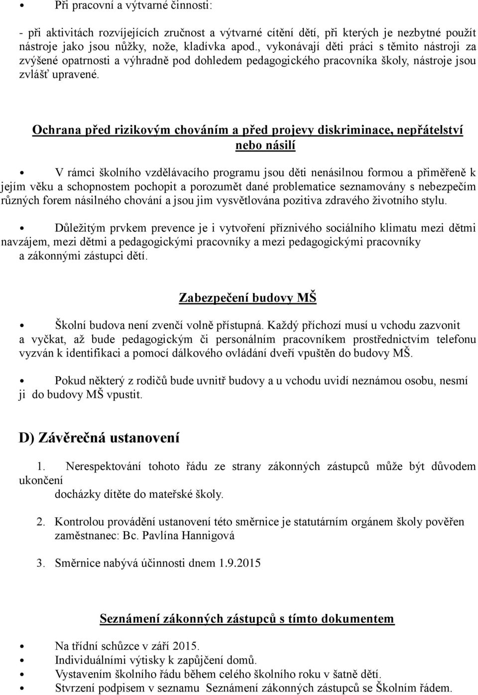 Ochrana před rizikovým chováním a před projevy diskriminace, nepřátelství nebo násilí V rámci školního vzdělávacího programu jsou děti nenásilnou formou a přiměřeně k jejím věku a schopnostem