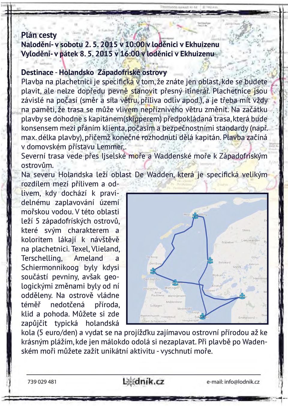 2015 v 16:00 v loděnici v Ekhuizenu Destinace - Holandsko Západofriské ostrovy Plavba na plachetnici je specifická v tom, že znáte jen oblast, kde se budete plavit, ale nelze dopředu pevně stanovit