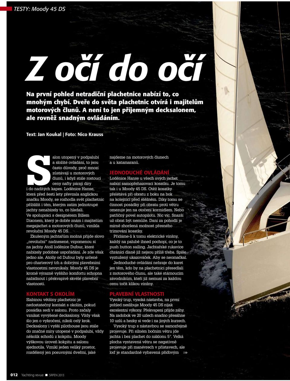 Text: Jan Koukal Foto: Nico Krauss Salon utopený v podpalubí a složité ovládání, to jsou často důvody, proč mnozí zůstávají u motorových člunů, i když stále rostoucí ceny nafty párají díry i do