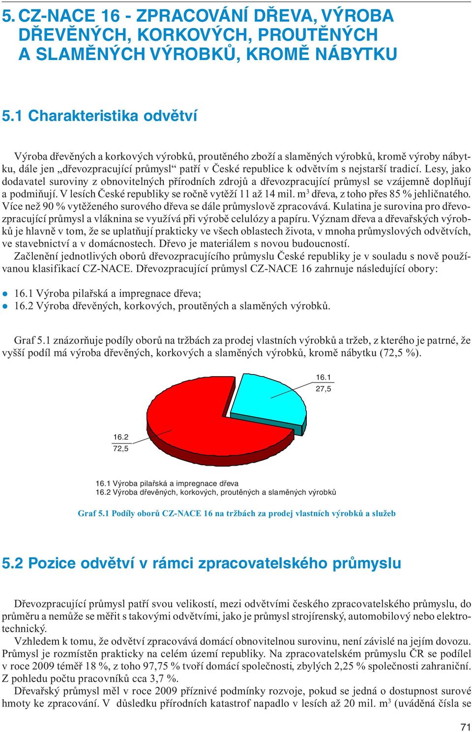 nejstarší tradicí. Lesy, jako dodavatel suroviny z obnovitelných přírodních zdrojů a dřevozpracující průmysl se vzájemně doplňují a podmiňují. V lesích České republiky se ročně vytěží 11 až 14 mil.