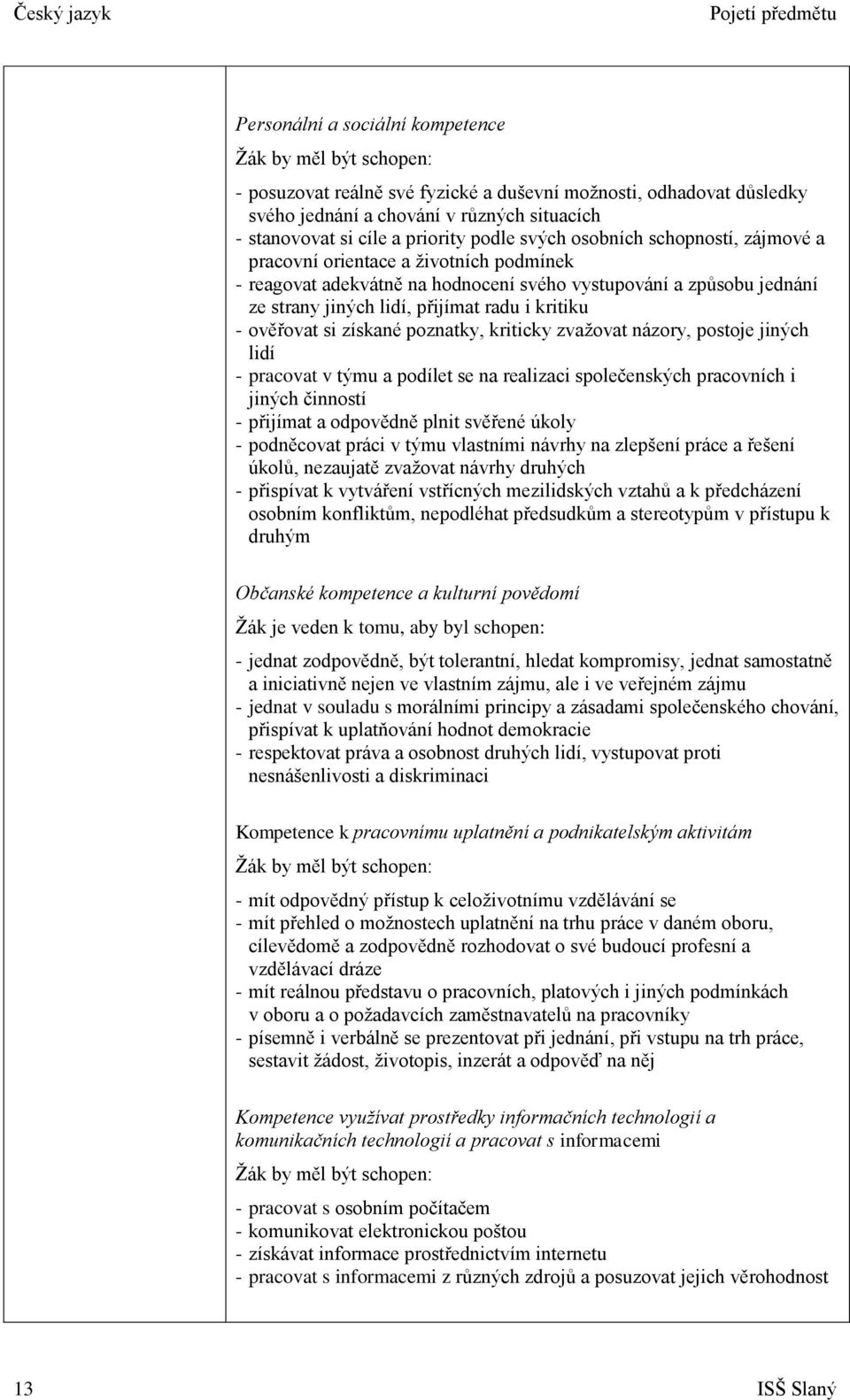 přijímat radu i kritiku - ověřovat si získané poznatky, kriticky zvažovat názory, postoje jiných lidí - pracovat v týmu a podílet se na realizaci společenských pracovních i jiných činností - přijímat