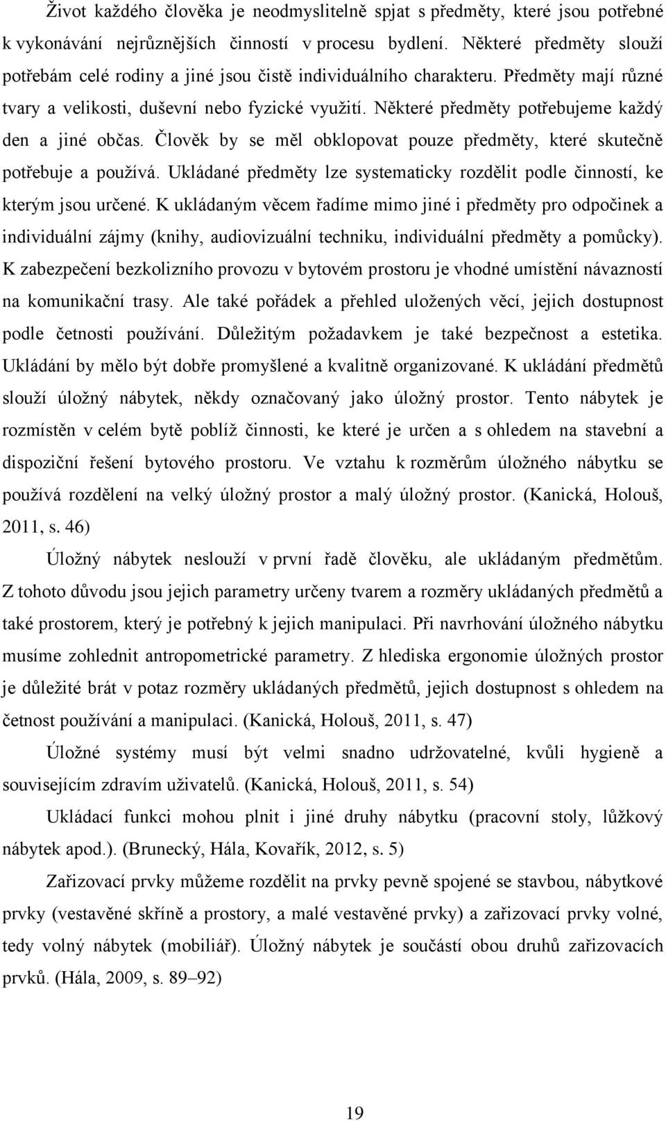 Některé předměty potřebujeme každý den a jiné občas. Člověk by se měl obklopovat pouze předměty, které skutečně potřebuje a používá.