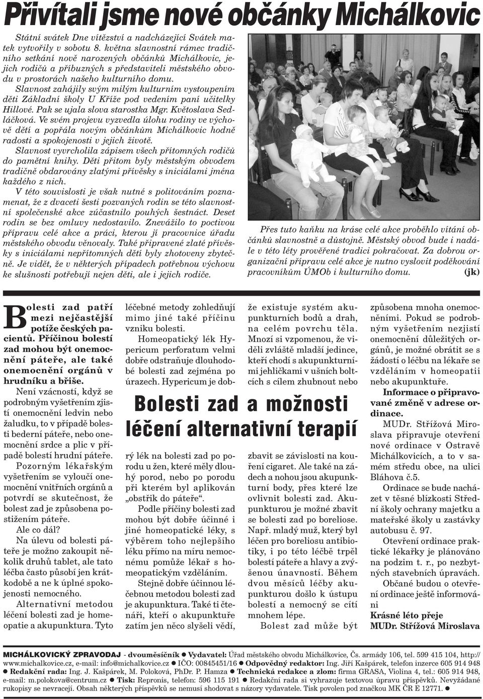 Slavnost zahájily svým milým kulturním vystoupením dìti Základní školy U Køíže pod vedením paní uèitelky Hillové. Pak se ujala slova starostka Mgr. Kvìtoslava Sedláèková.