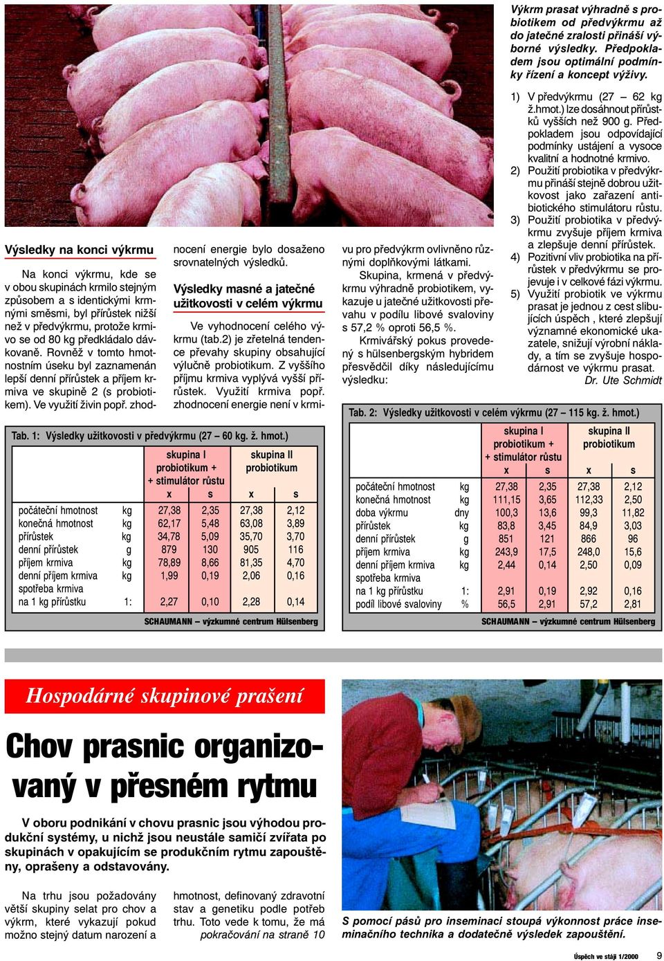 dávkovaně. Rovněž v tomto hmotnostním úseku byl zaznamenán lepší denní přírůstek a příjem krmiva ve skupině 2 (s probiotikem). Ve využití živin popř.