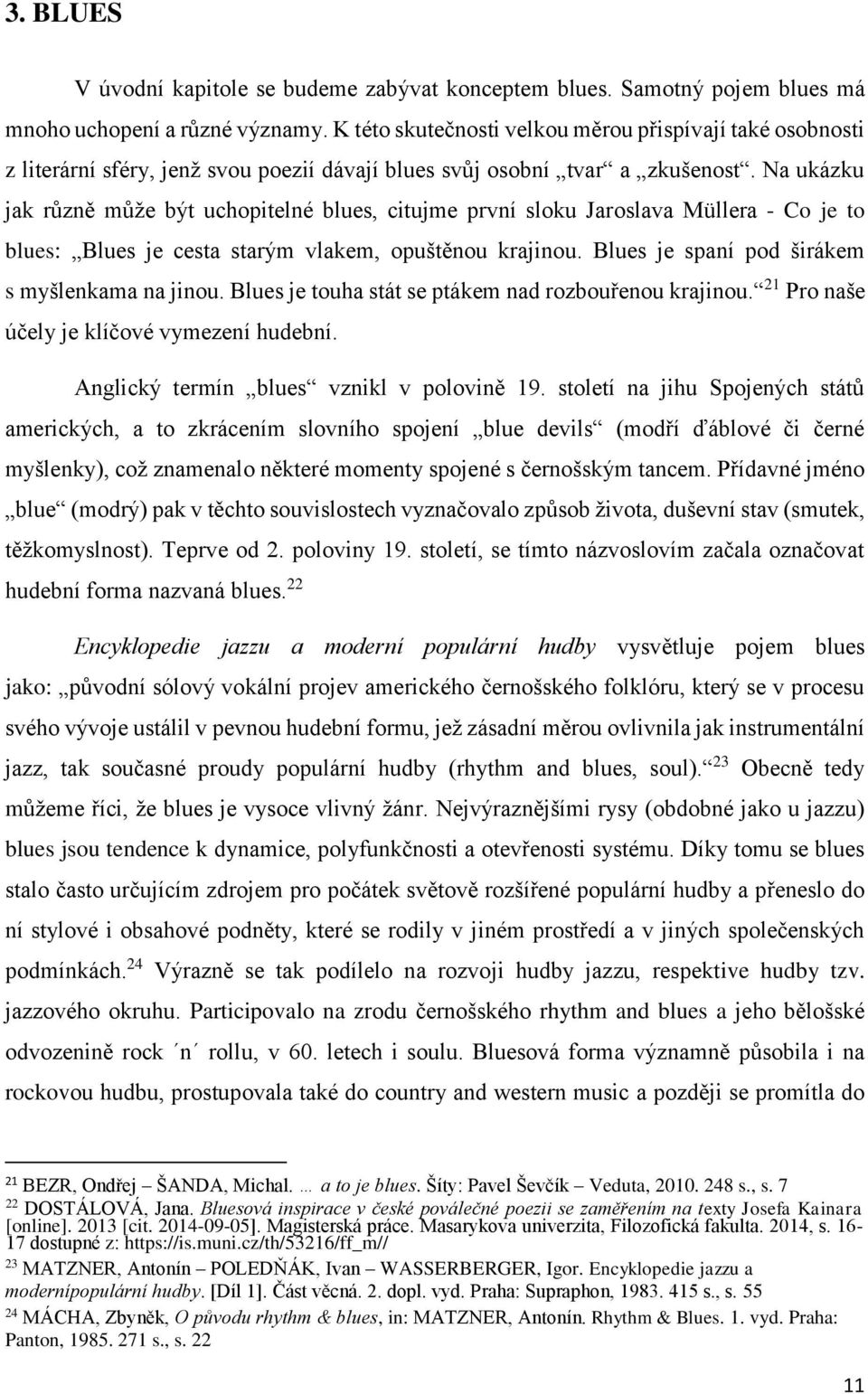 Na ukázku jak různě může být uchopitelné blues, citujme první sloku Jaroslava Müllera - Co je to blues: Blues je cesta starým vlakem, opuštěnou krajinou.