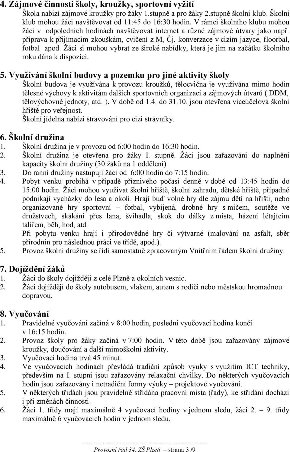 příprava k přijímacím zkouškám, cvičení z M, Čj, konverzace v cizím jazyce, floorbal, fotbal apod. Žáci si mohou vybrat ze široké nabídky, která je jim na začátku školního roku dána k dispozici. 5.