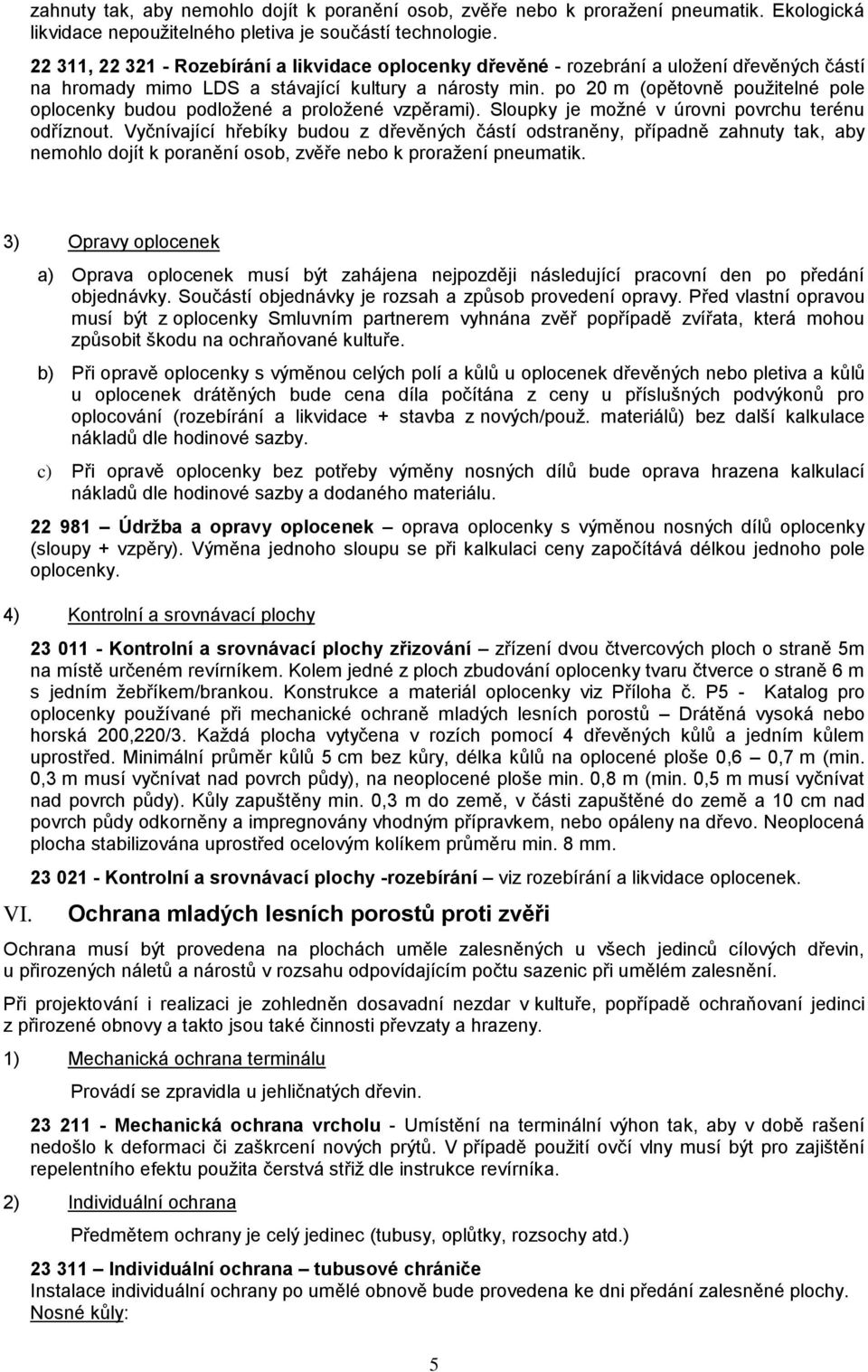 po 20 m (opětovně použitelné pole oplocenky budou podložené a proložené vzpěrami). Sloupky je možné v úrovni povrchu terénu odříznout.