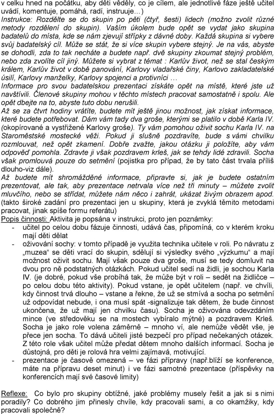 Může se stát, že si více skupin vybere stejný. Je na vás, abyste se dohodli, zda to tak necháte a budete např. dvě skupiny zkoumat stejný problém, nebo zda zvolíte cíl jiný.