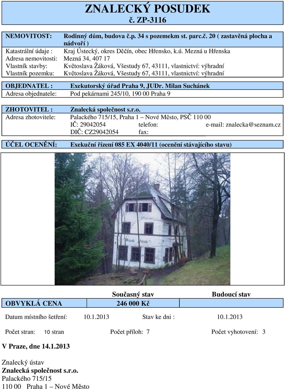 Mezná u Hřenska Adresa nemovitosti: Mezná 34, 407 17 Vlastník stavby: Květoslava Žáková, Všestudy 67, 43111, vlastnictví: výhradní Vlastník pozemku: Květoslava Žáková, Všestudy 67, 43111,