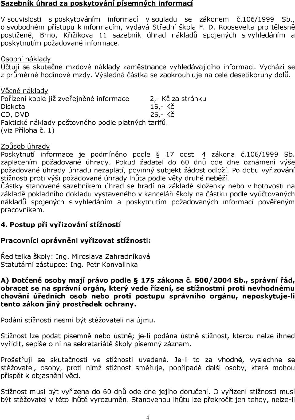 Osobní náklady Účtují se skutečné mzdové náklady zaměstnance vyhledávajícího informaci. Vychází se z průměrné hodinové mzdy. Výsledná částka se zaokrouhluje na celé desetikoruny dolů.