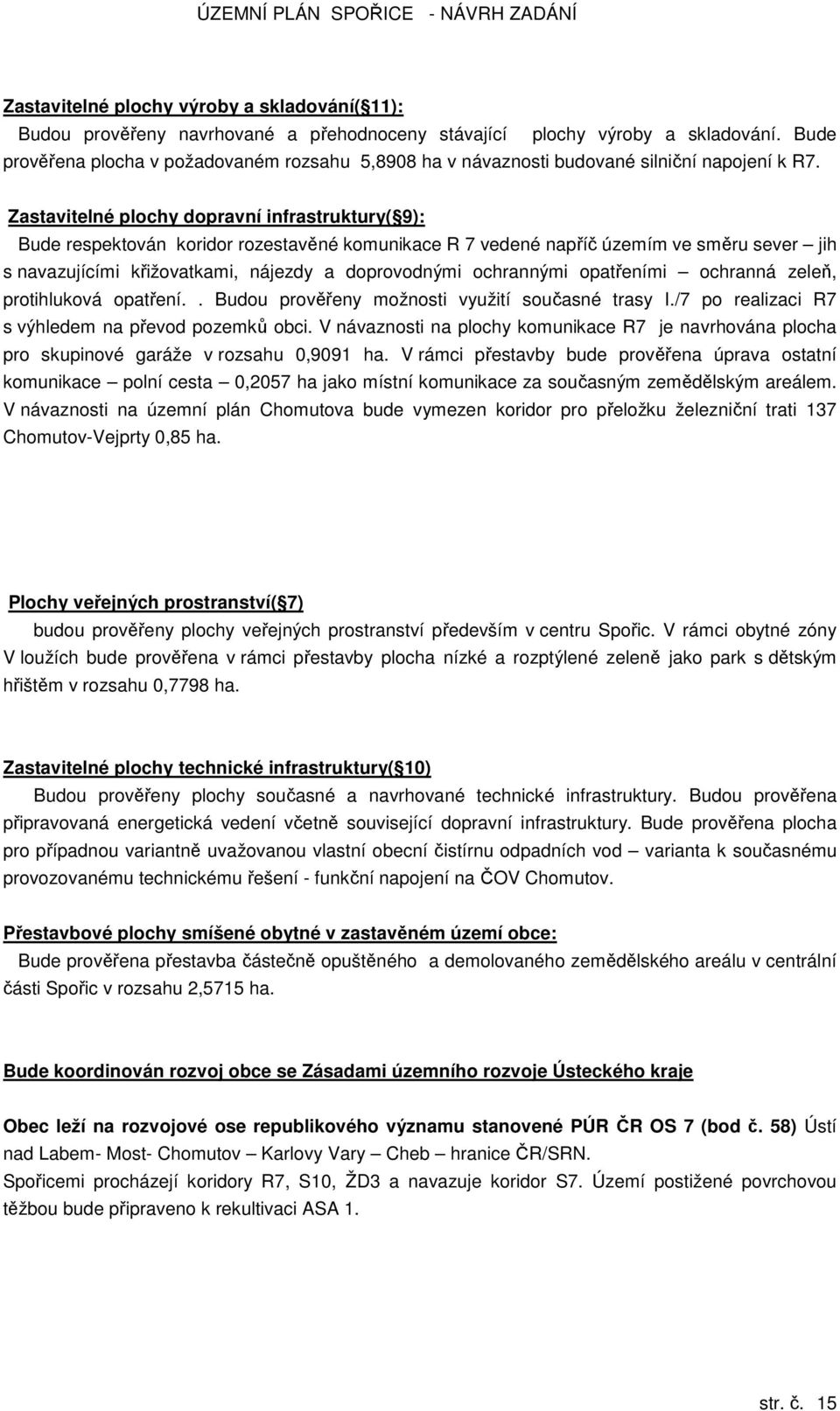 Zastavitelné plochy dopravní infrastruktury( 9): Bude respektován koridor rozestavěné komunikace R 7 vedené napříč územím ve směru sever jih s navazujícími křižovatkami, nájezdy a doprovodnými