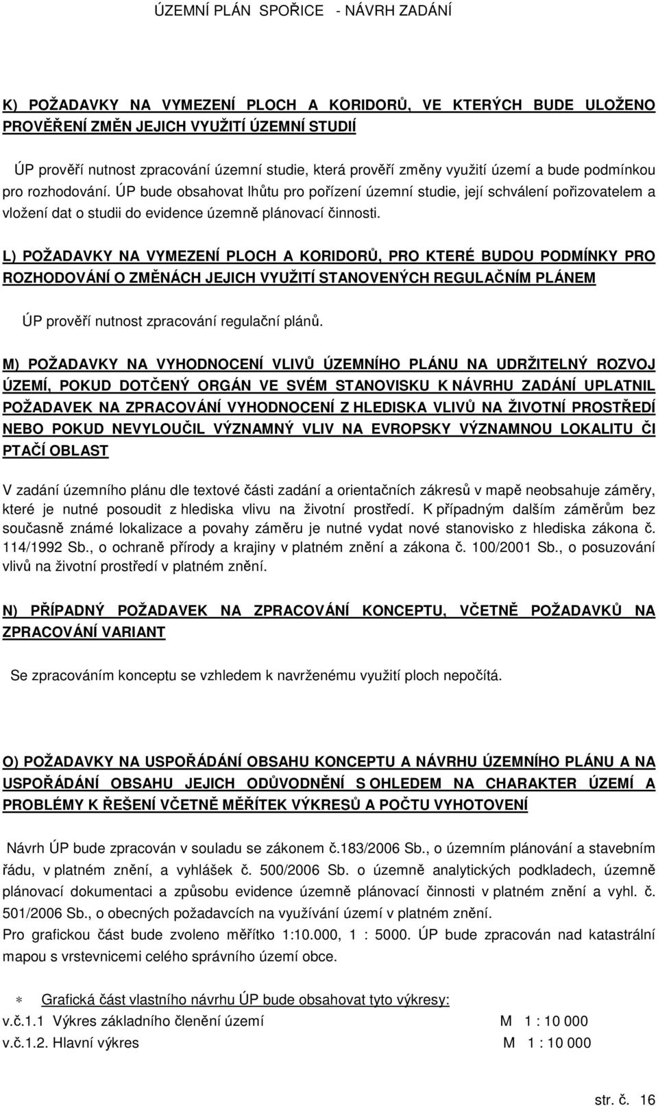 L) POŽADAVKY NA VYMEZENÍ PLOCH A KORIDORŮ, PRO KTERÉ BUDOU PODMÍNKY PRO ROZHODOVÁNÍ O ZMĚNÁCH JEJICH VYUŽITÍ STANOVENÝCH REGULAČNÍM PLÁNEM ÚP prověří nutnost zpracování regulační plánů.