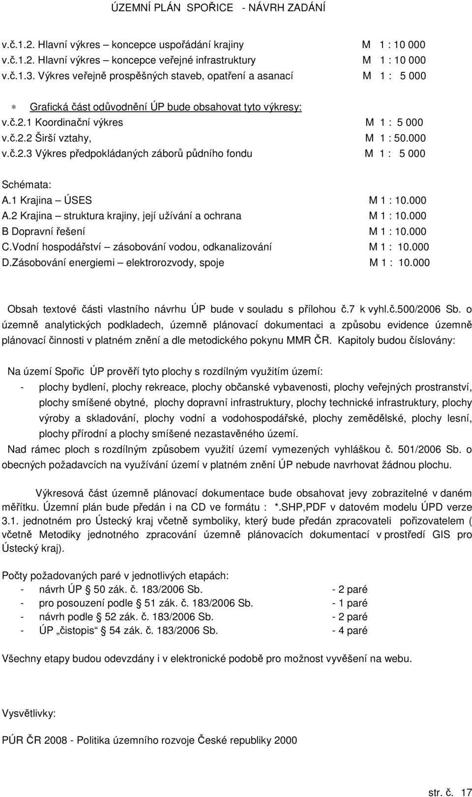 1 Krajina ÚSES M 1 : 10.000 A.2 Krajina struktura krajiny, její užívání a ochrana M 1 : 10.000 B Dopravní řešení M 1 : 10.000 C.Vodní hospodářství zásobování vodou, odkanalizování M 1 : 10.000 D.