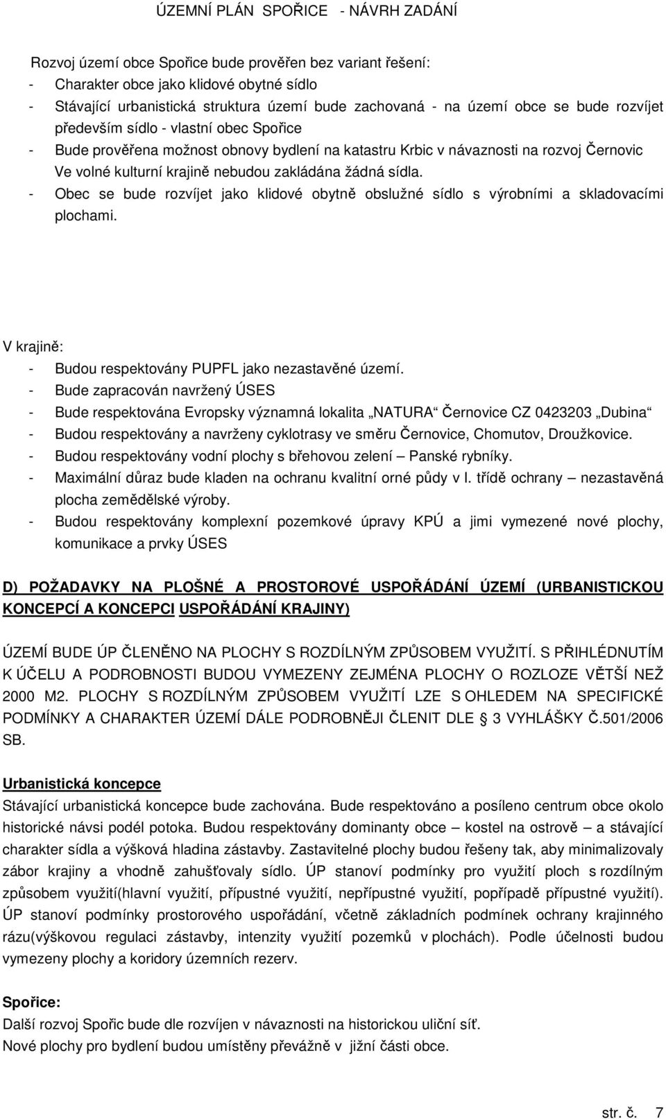- Obec se bude rozvíjet jako klidové obytně obslužné sídlo s výrobními a skladovacími plochami. V krajině: - Budou respektovány PUPFL jako nezastavěné území.