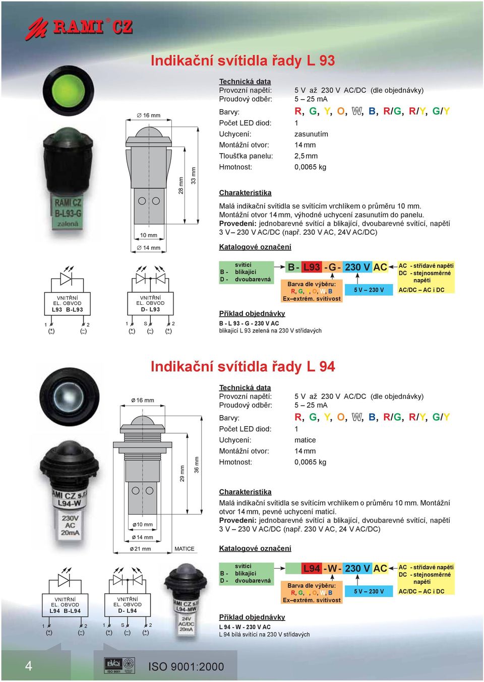 30 V AC, 4V AC/DC) L93 B-L93 D- L93 1 ( + ~ ) ( ~ ) ( + ) ( ~ ~ ) B - D - dvoubarevná B - L 93 - G - 30 V AC L 93 zelená na 30 V střídavých B - L93 - G - 30 V AC R, G, Y, O, W, B Ex extrém.