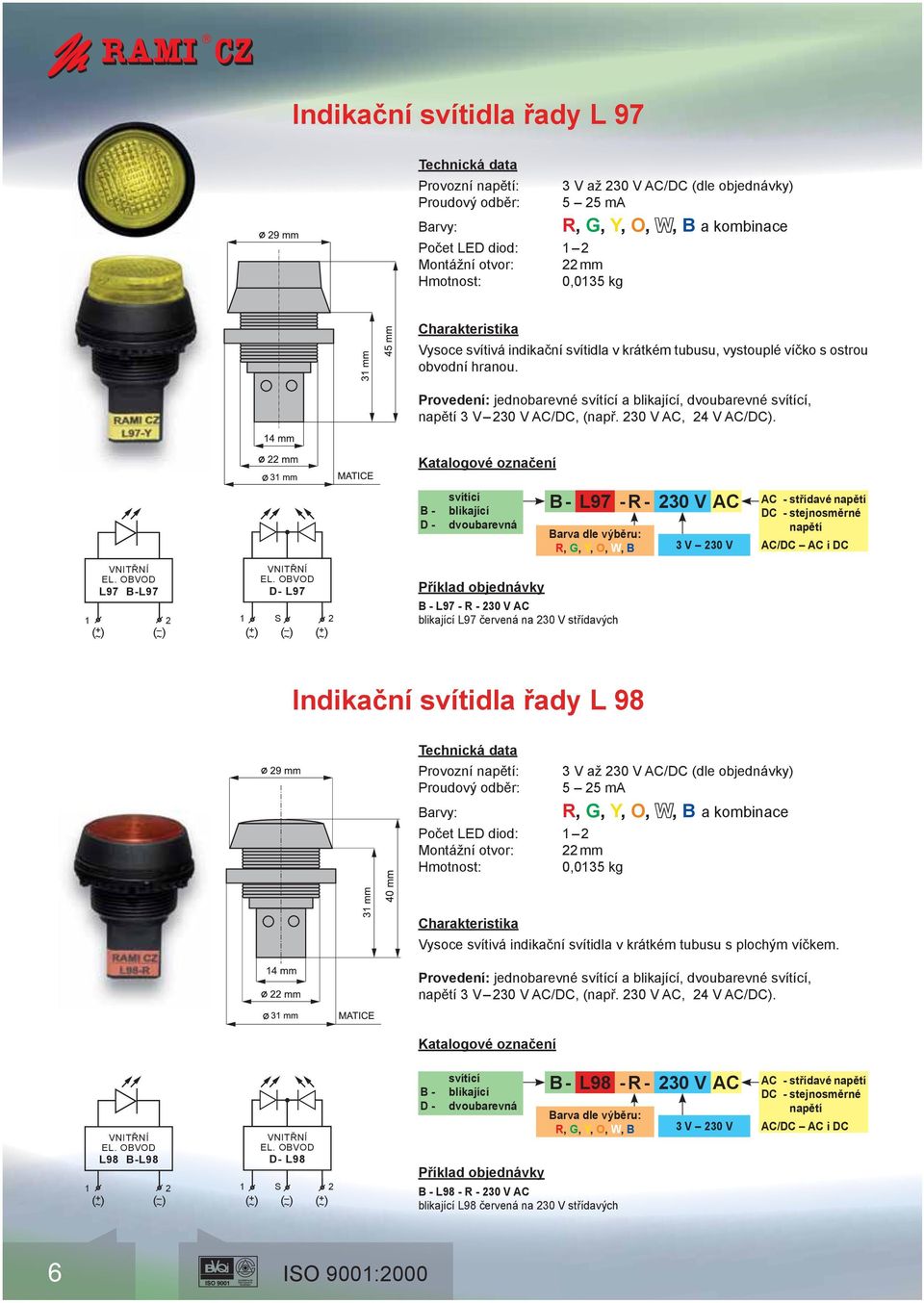 B - D - dvoubarevná B - L97 - R - 30 V AC R, G, Y, O, W, B 3 V 30 V L97 B-L97 D- L97 1 ( + ~ ) ( ~ ) ( + ) ( ~ ~ ) B - L97 - R - 30 V AC L97 červená na 30 V střídavých Indikační svítidla řady L 98