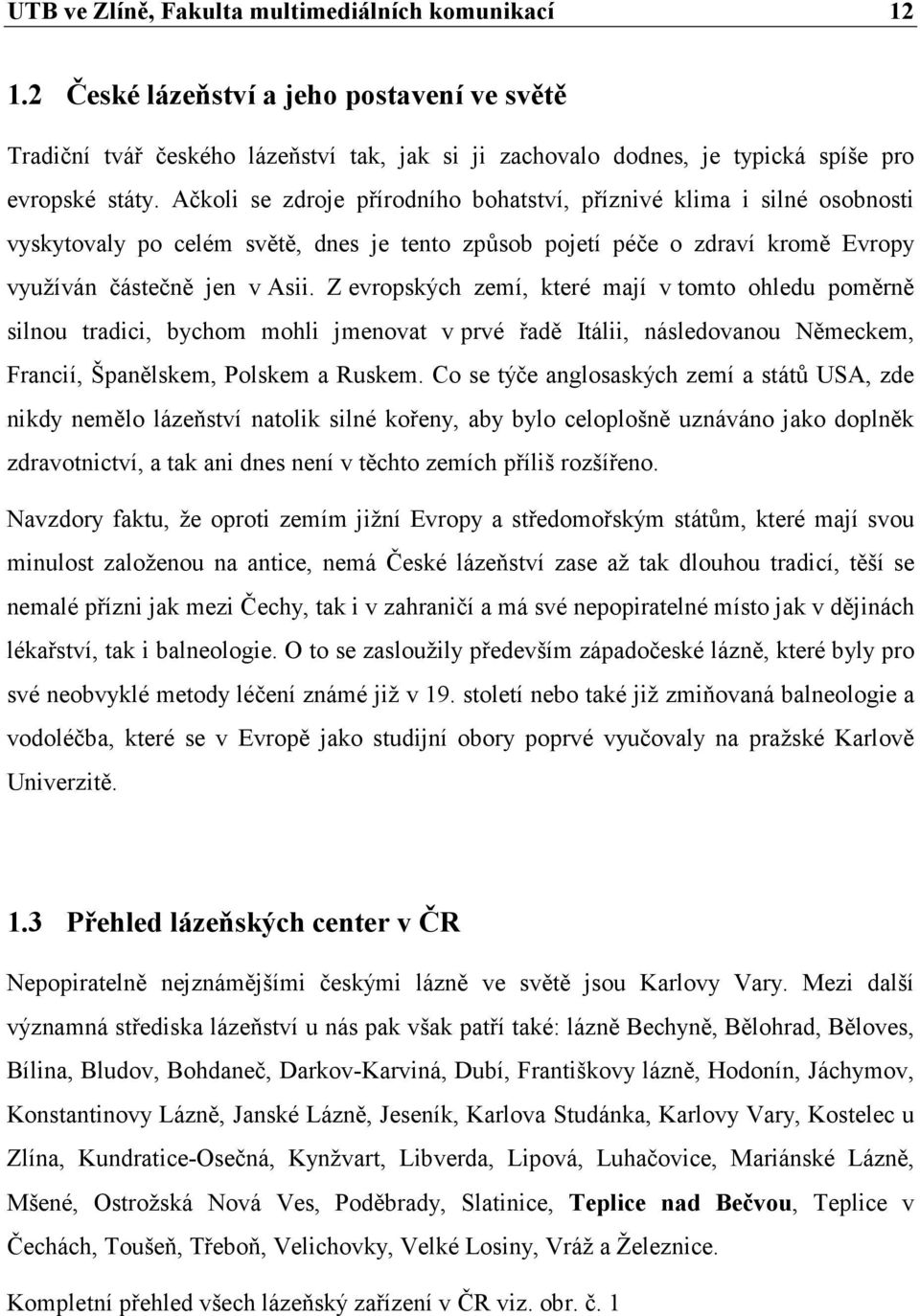 Z evropských zemí, které mají v tomto ohledu poměrně silnou tradici, bychom mohli jmenovat v prvé řadě Itálii, následovanou Německem, Francií, Španělskem, Polskem a Ruskem.