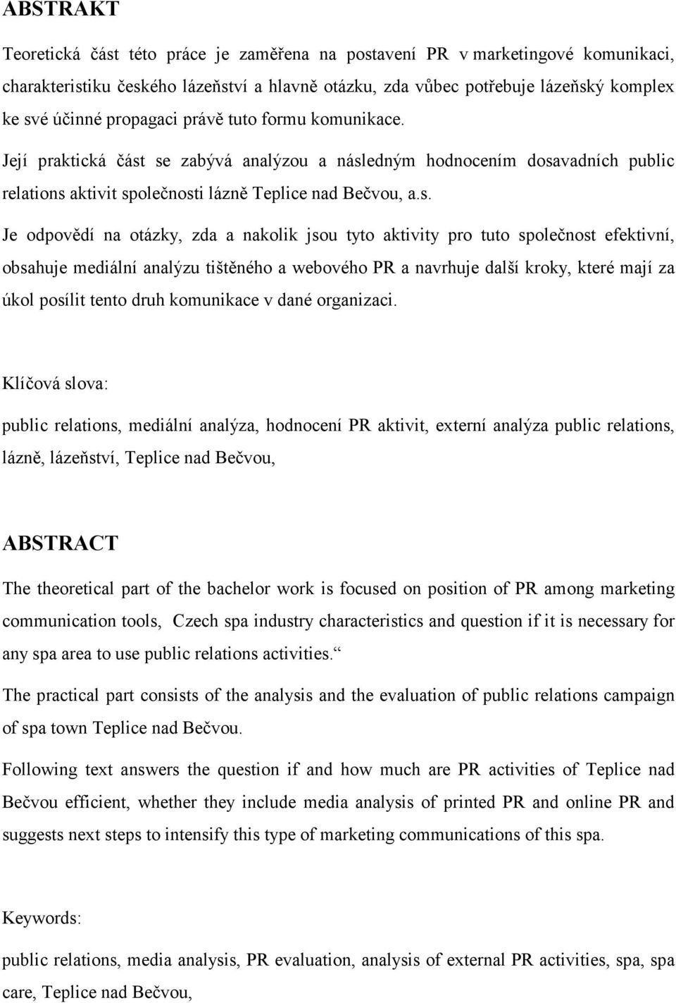 se zabývá analýzou a následným hodnocením dosavadních public relations aktivit společnosti lázně Teplice nad Bečvou, a.s. Je odpovědí na otázky, zda a nakolik jsou tyto aktivity pro tuto společnost