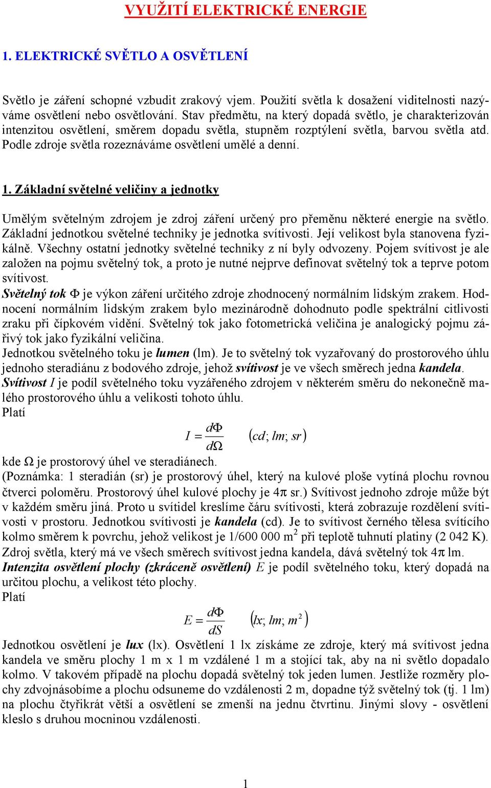 Podle zdroje světla rozeznáváme osvětlení umělé a denní. 1. Základní světelné veličiny a jednotky Umělým světelným zdrojem je zdroj záření určený pro přeměnu některé energie na světlo.