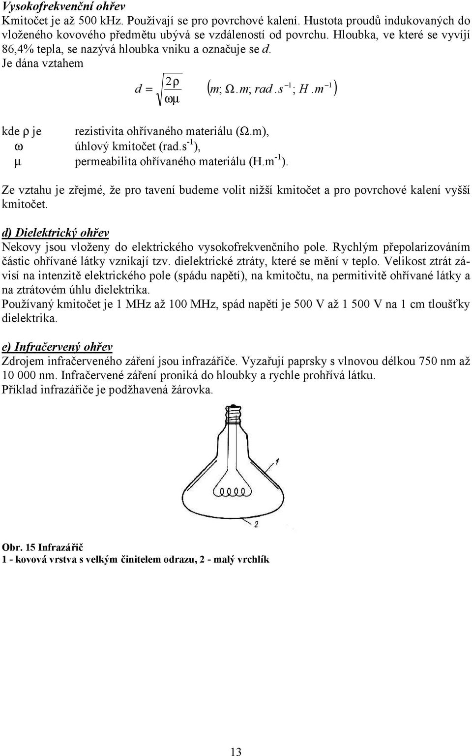 m), ω úhlový kmitočet (rad.s -1 ), µ permeabilita ohřívaného materiálu (H.m -1 ). Ze vztahu je zřejmé, že pro tavení budeme volit nižší kmitočet a pro povrchové kalení vyšší kmitočet.