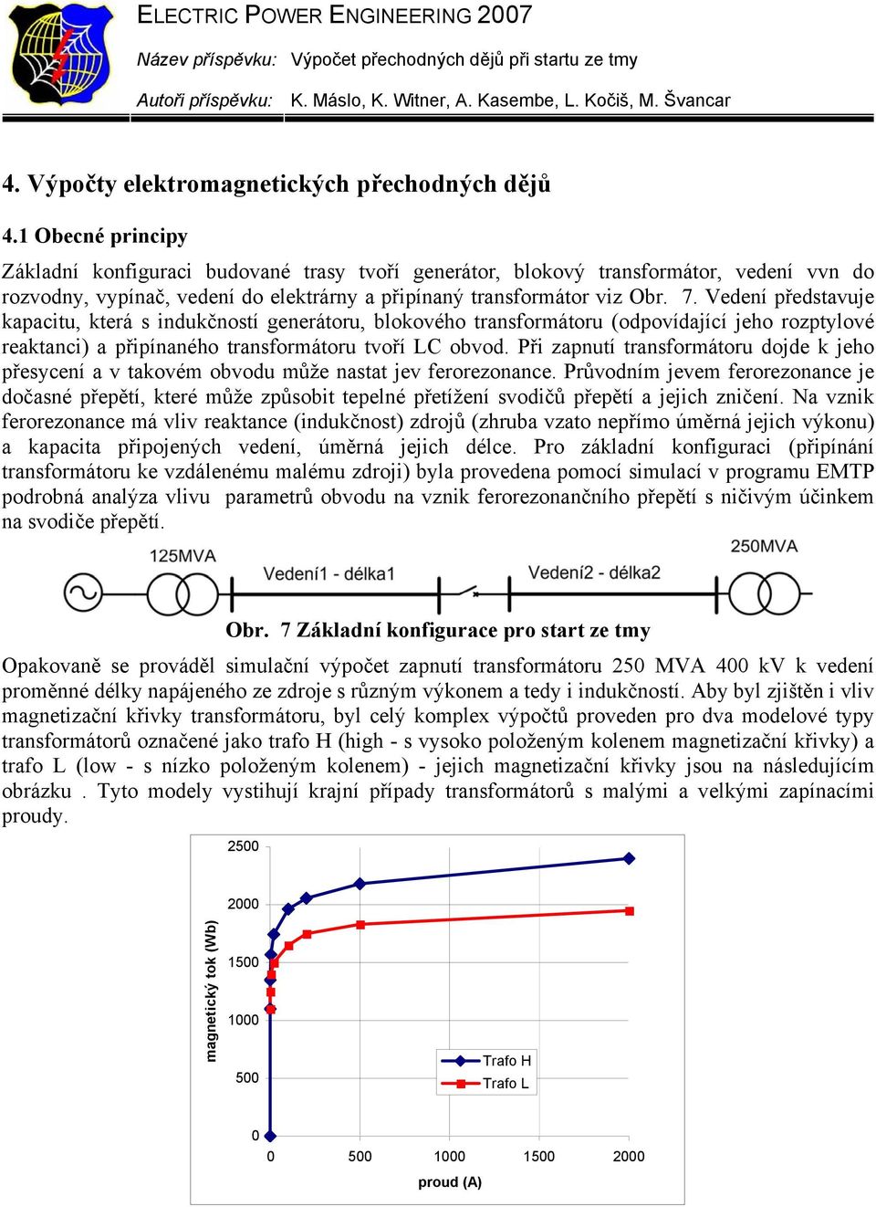 Vedení představuje kapacitu, která s indukčností generátoru, blokového transformátoru (odpovídající jeho rozptylové reaktanci) a připínaného transformátoru tvoří LC obvod.