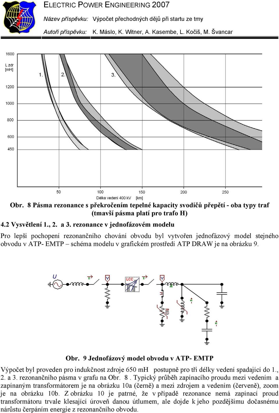 U Obr. 9 Jednofázový model obvodu v ATP- EMTP Výpočet byl proveden pro indukčnost zdroje 650 mh postupně pro tři délky vedení spadající do 1., 2. a 3. rezonančního pásma v grafu na Obr. 8.