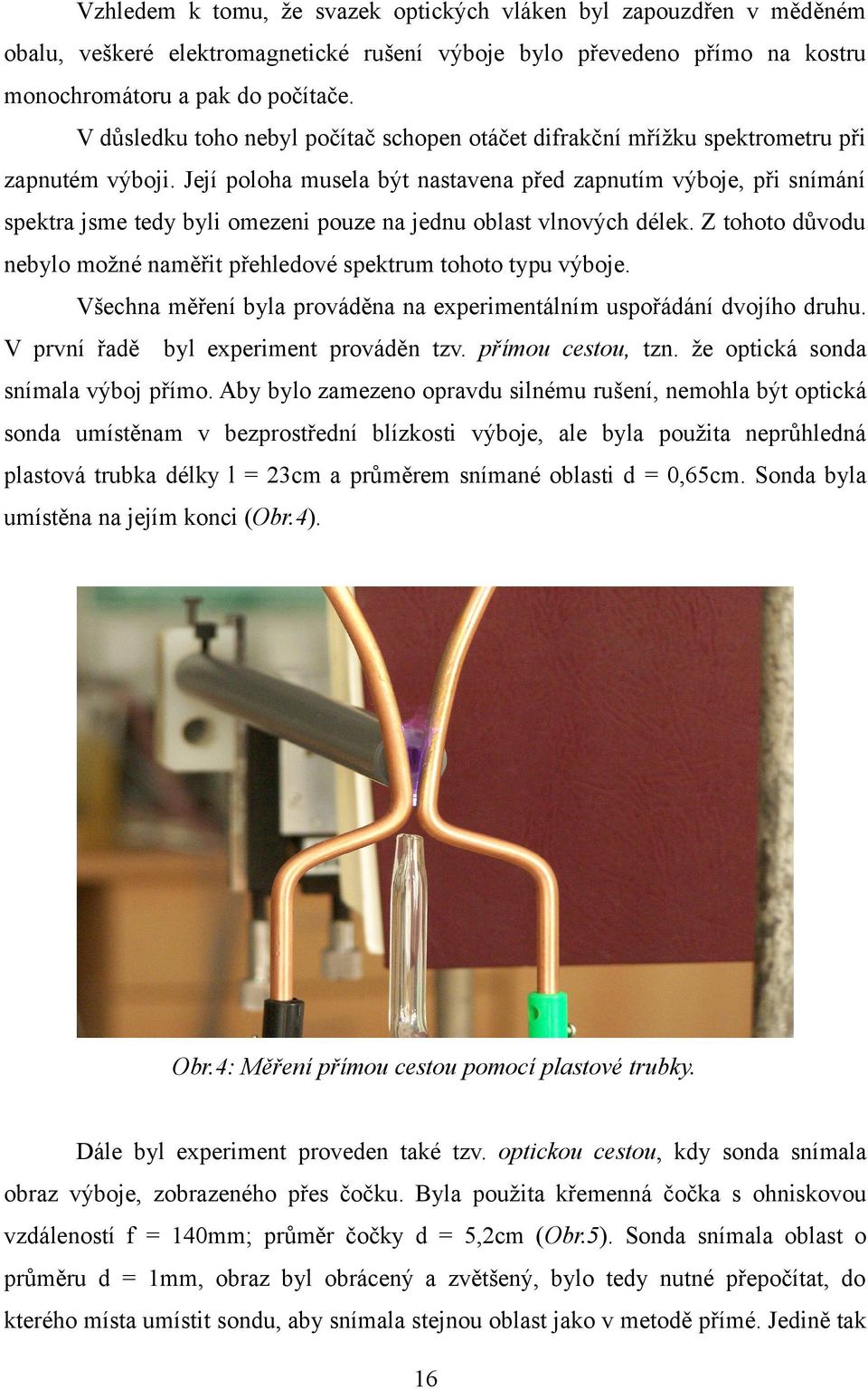 Její pooha musea být nastavena před zapnutím výboje, při snímání spektra jsme tedy byi omezeni pouze na jednu obast vnových déek.