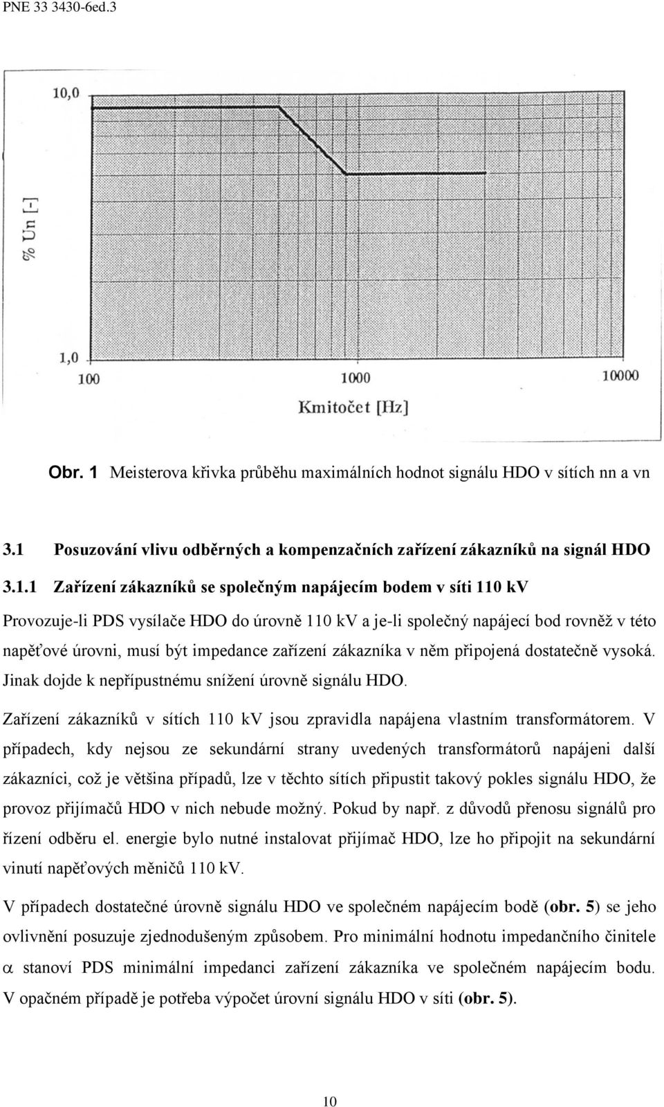 připojeá dostatečě vysoká. Jiak dojde k epřípustému sížeí úrově sigálu HDO. Zařízeí zákazíků v sítích 0 kv jsou zpravidla apájea vlastím trasformátorem.